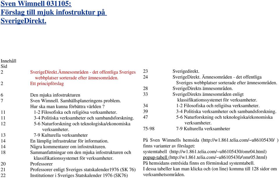 11 3-4 Politiska verksamheter och sambandsforskning. 12 5-6 Naturforskning och teknologiska/ekonomiska verksamheter. 13 7-9 Kulturella verksamheter 14 En lämplig infrastruktur för information.