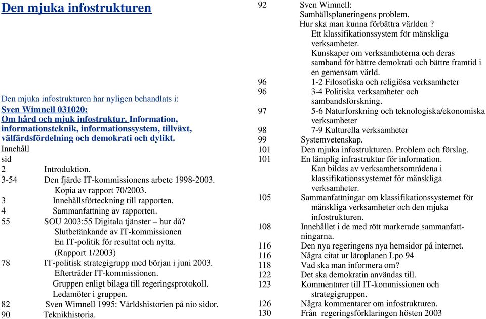 Kopia av rapport 70/2003. 3 Innehållsförteckning till rapporten. 4 Sammanfattning av rapporten. 55 SOU 2003:55 Digitala tjänster hur då?