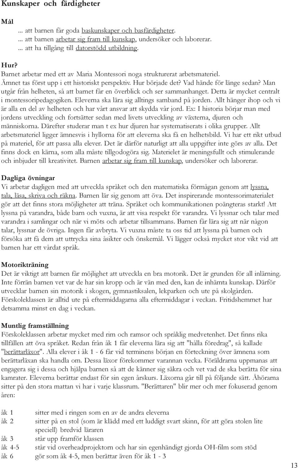 Man utgår från helheten, så att barnet får en överblick och ser sammanhanget. Detta är mycket centralt i montessoripedagogiken. Eleverna ska lära sig alltings samband på jorden.