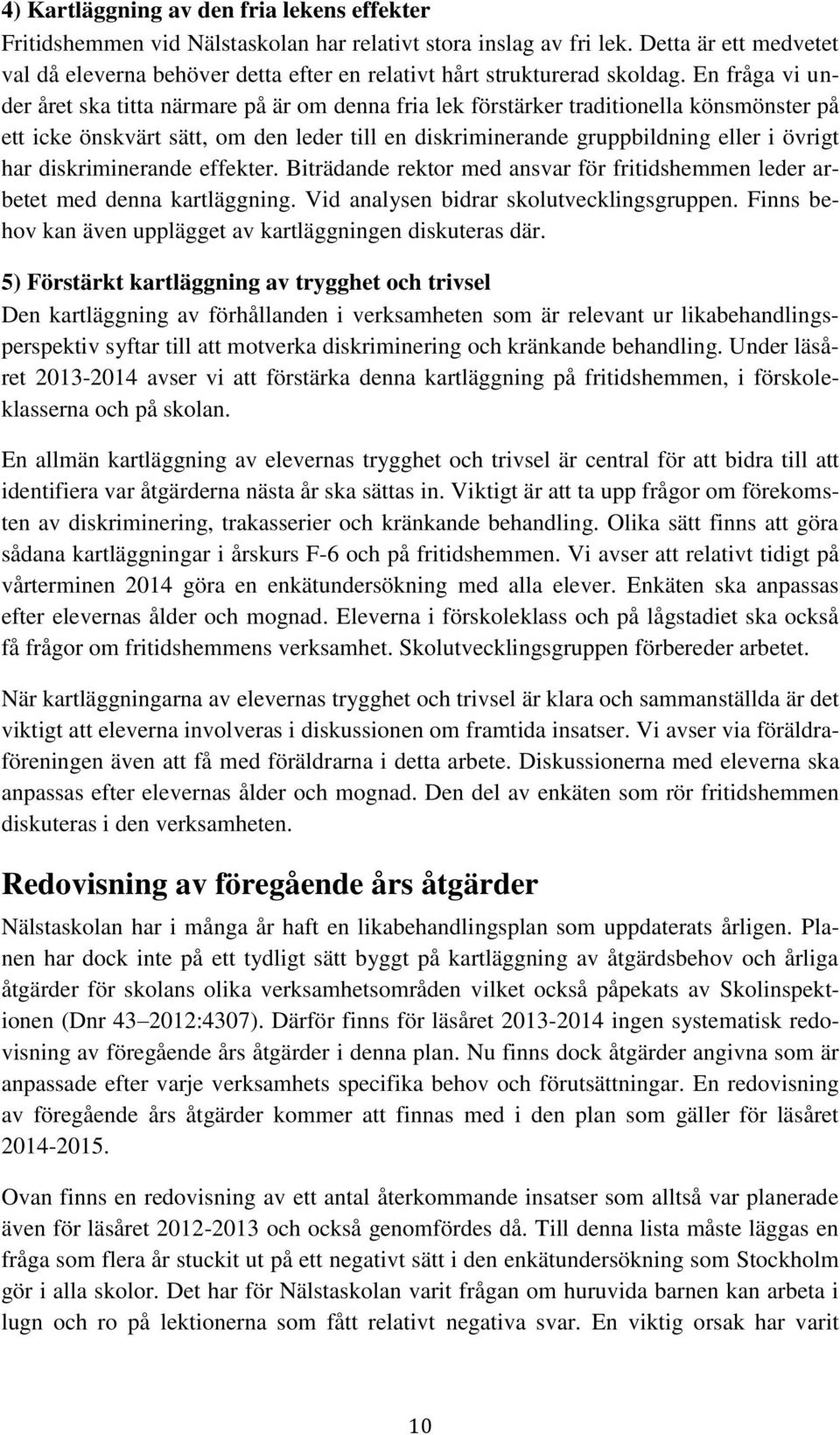 En fråga vi under året ska titta närmare på är om denna fria lek förstärker traditionella könsmönster på ett icke önskvärt sätt, om den leder till en diskriminerande gruppbildning eller i övrigt har