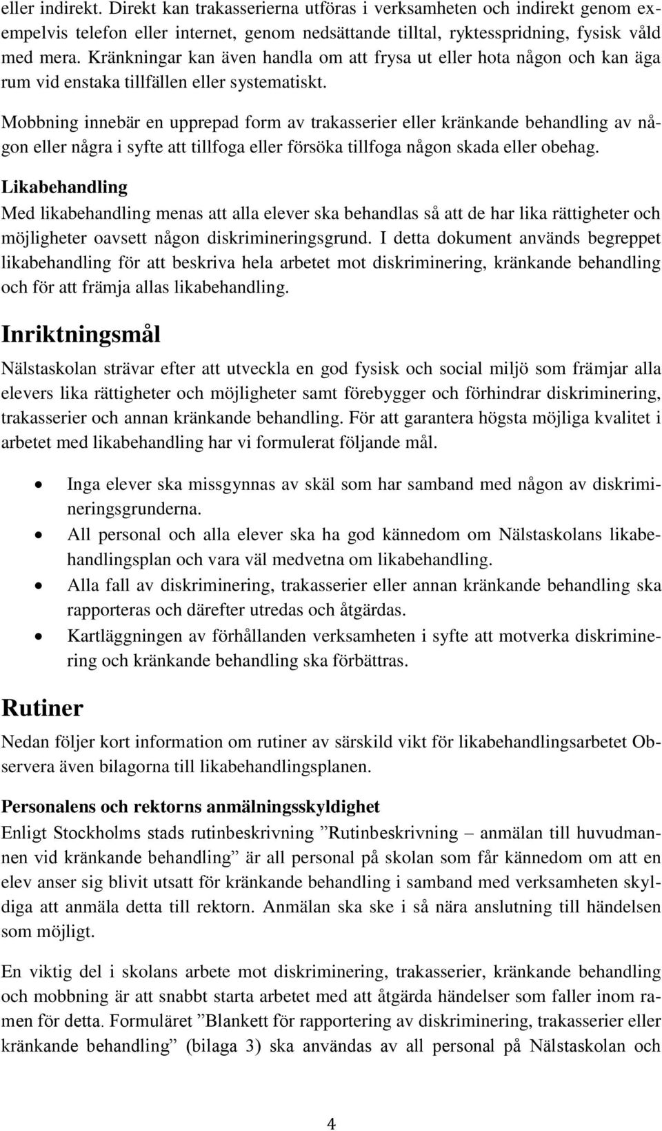 Mobbning innebär en upprepad form av trakasserier eller kränkande behandling av någon eller några i syfte att tillfoga eller försöka tillfoga någon skada eller obehag.