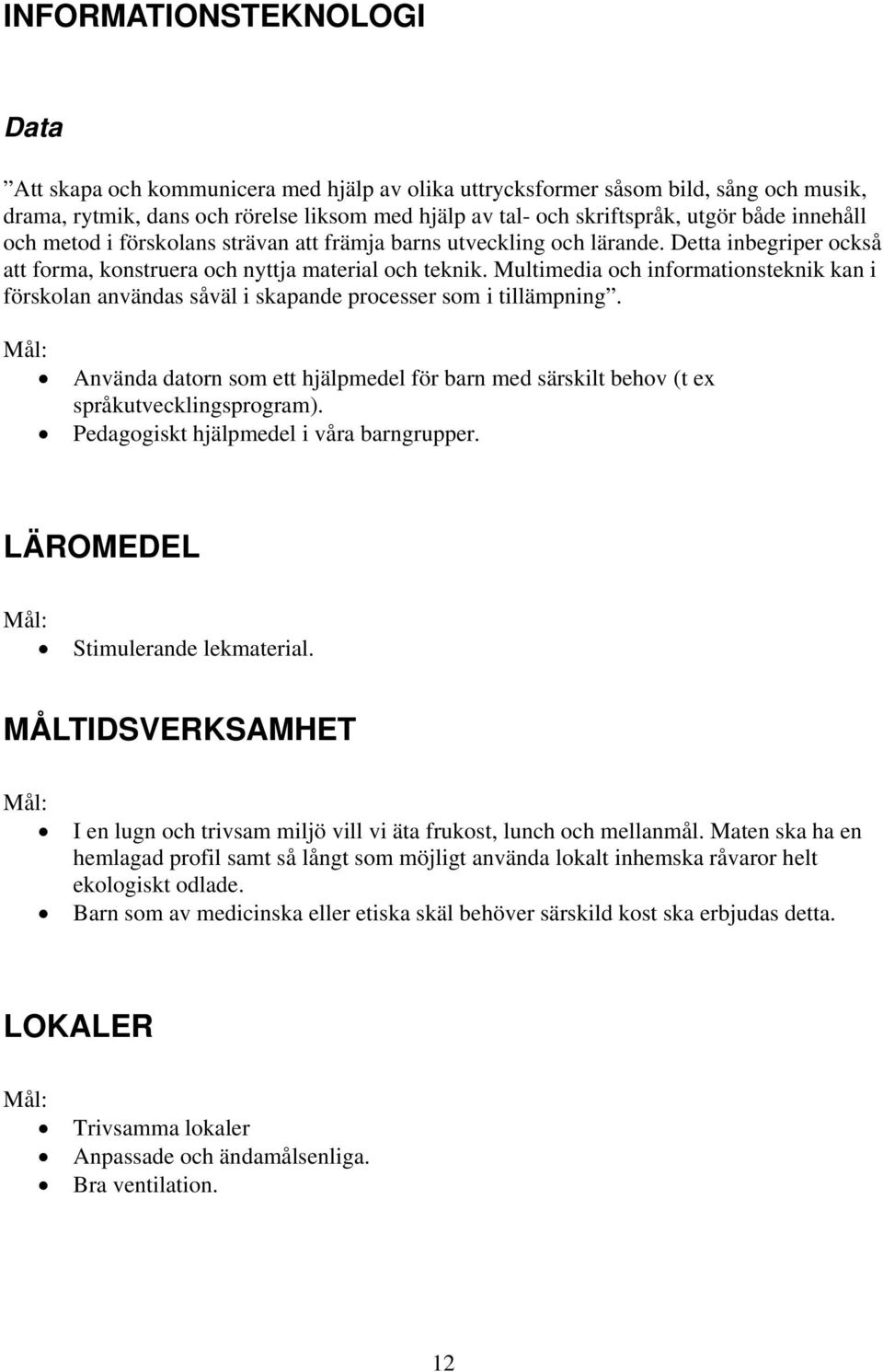 Multimedia och informationsteknik kan i förskolan användas såväl i skapande processer som i tillämpning. Använda datorn som ett hjälpmedel för barn med särskilt behov (t ex språkutvecklingsprogram).