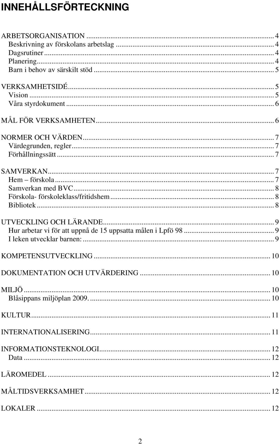 .. 8 Förskola- förskoleklass/fritidshem... 8 Bibliotek... 8 UTVECKLING OCH LÄRANDE... 9 Hur arbetar vi för att uppnå de 15 uppsatta målen i Lpfö 98... 9 I leken utvecklar barnen:.