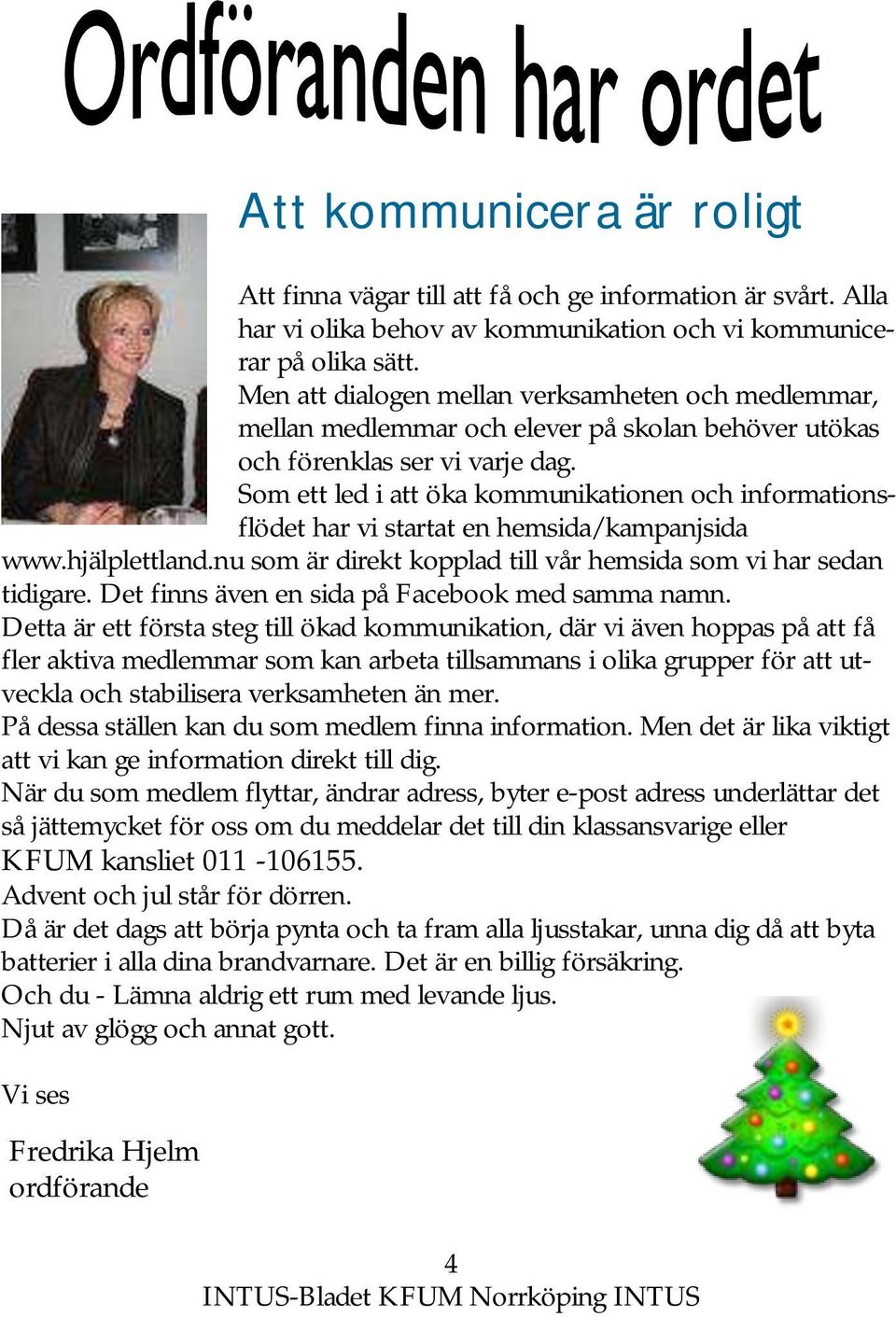 Som ett led i att öka kommunikationen och informationsflödet har vi startat en hemsida/kampanjsida www.hjälplettland.nu som är direkt kopplad till vår hemsida som vi har sedan tidigare.