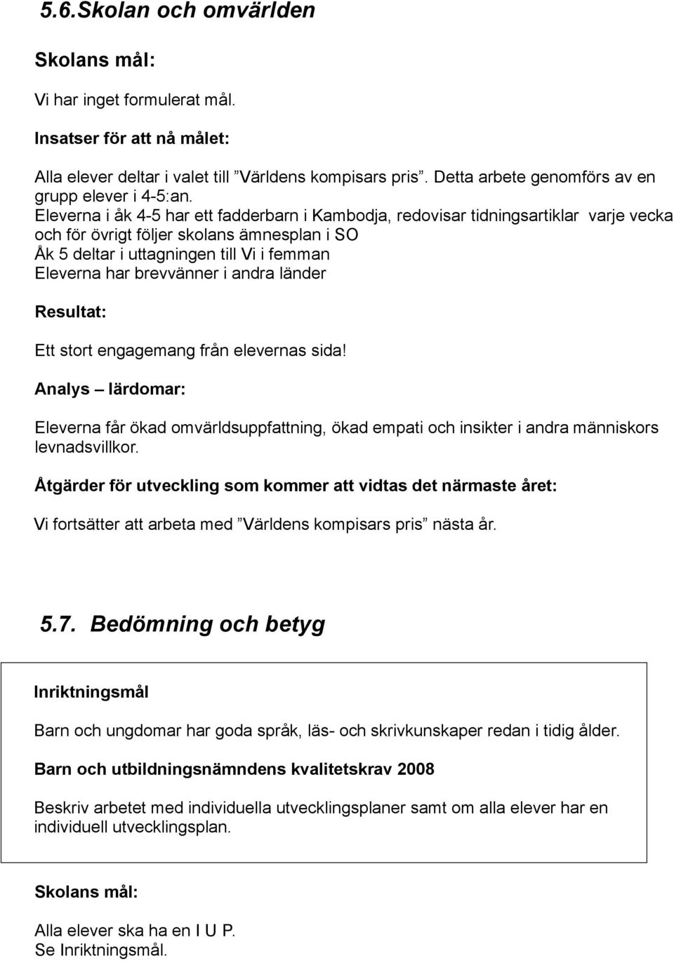 Eleverna i åk 4-5 har ett fadderbarn i Kambodja, redovisar tidningsartiklar varje vecka och för övrigt följer skolans ämnesplan i SO Åk 5 deltar i uttagningen till Vi i femman Eleverna har brevvänner