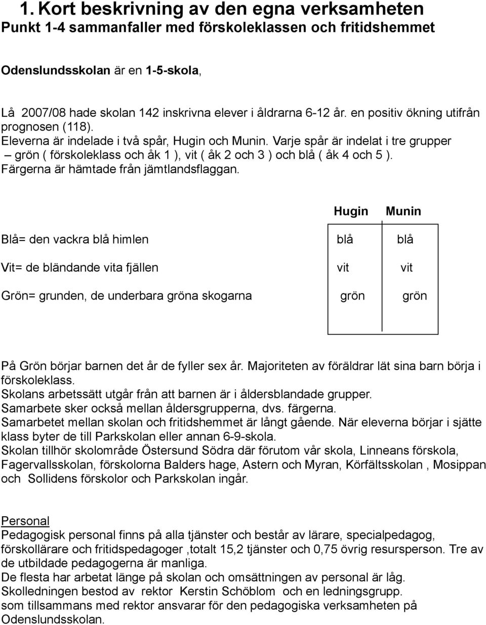 Varje spår är indelat i tre grupper grön ( förskoleklass och åk 1 ), vit ( åk 2 och 3 ) och blå ( åk 4 och 5 ). Färgerna är hämtade från jämtlandsflaggan.