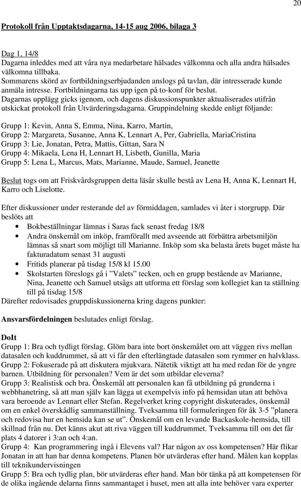 Dagarnas upplägg gicks igenom, och dagens diskussionspunkter aktualiserades utifrån utskickat protokoll från Utvärderingsdagarna.