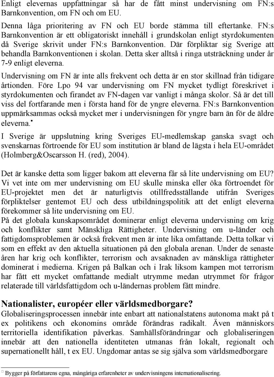 Detta sker alltså i ringa utsträckning under år 7-9 enligt eleverna. Undervisning om FN är inte alls frekvent och detta är en stor skillnad från tidigare årtionden.