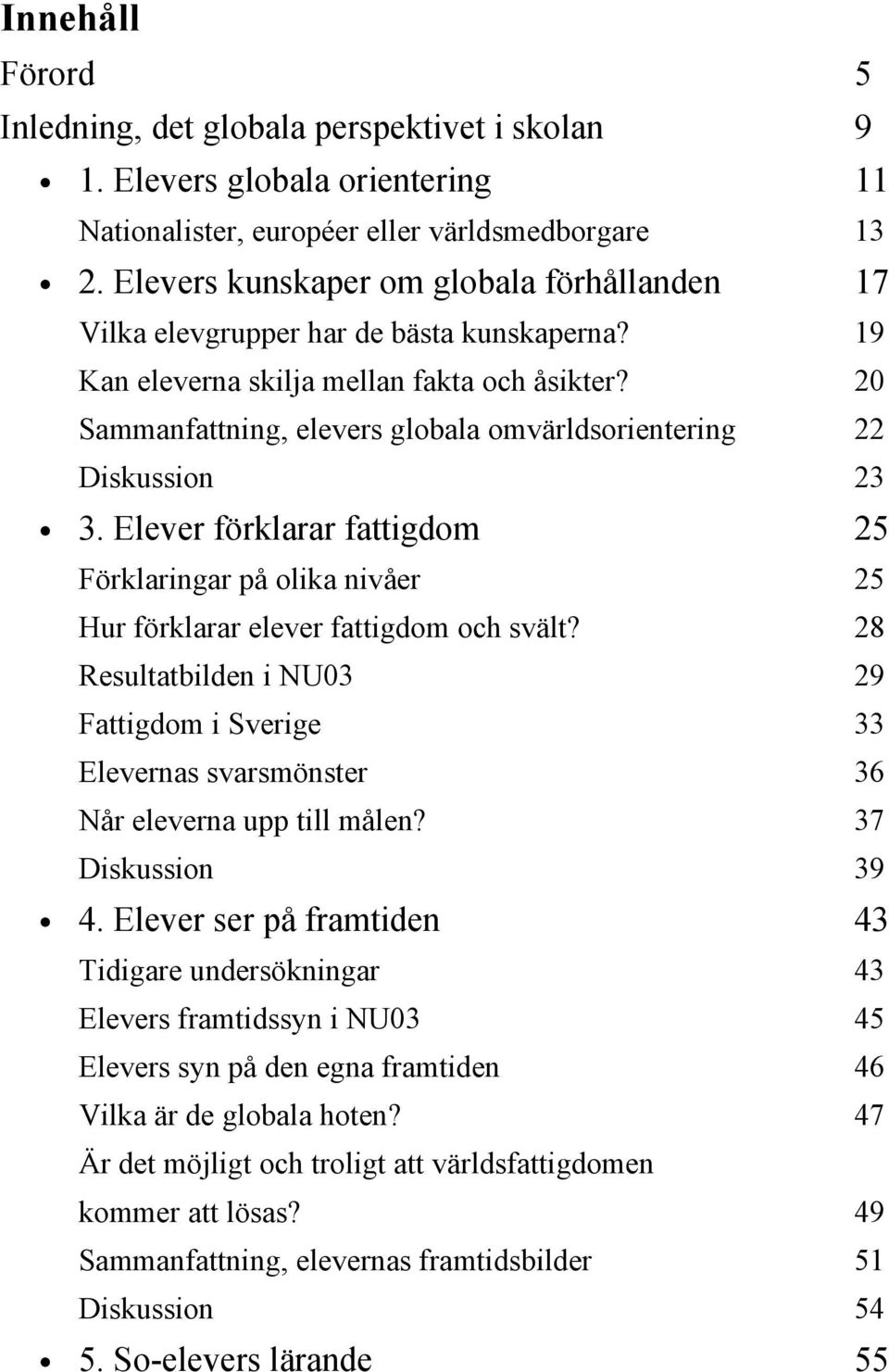 20 Sammanfattning, elevers globala omvärldsorientering 22 Diskussion 23 3. Elever förklarar fattigdom 25 Förklaringar på olika nivåer 25 Hur förklarar elever fattigdom och svält?