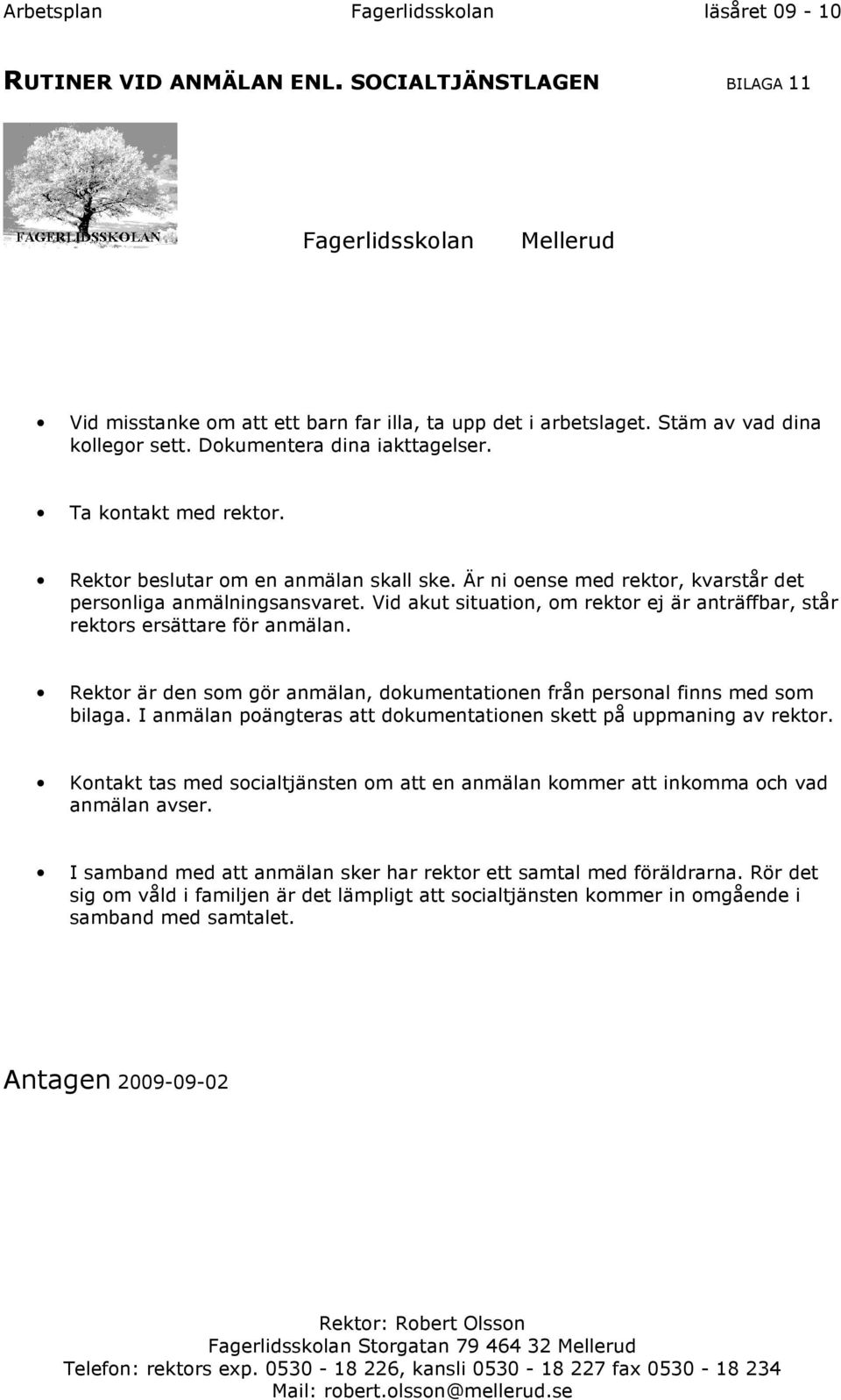 Vid akut situation, om rektor ej är anträffbar, står rektors ersättare för anmälan. Rektor är den som gör anmälan, dokumentationen från personal finns med som bilaga.