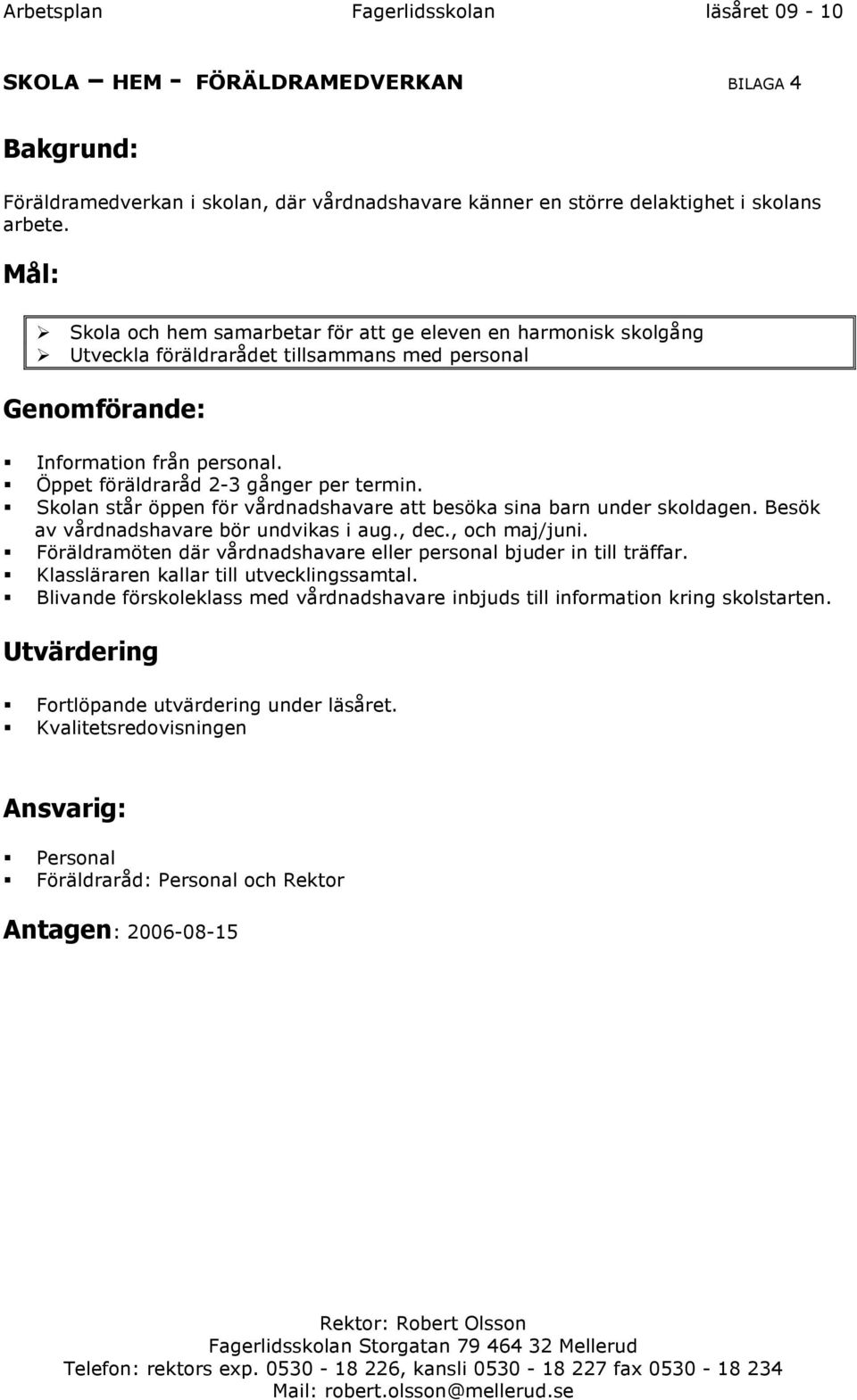 Skolan står öppen för vårdnadshavare att besöka sina barn under skoldagen. Besök av vårdnadshavare bör undvikas i aug., dec., och maj/juni.