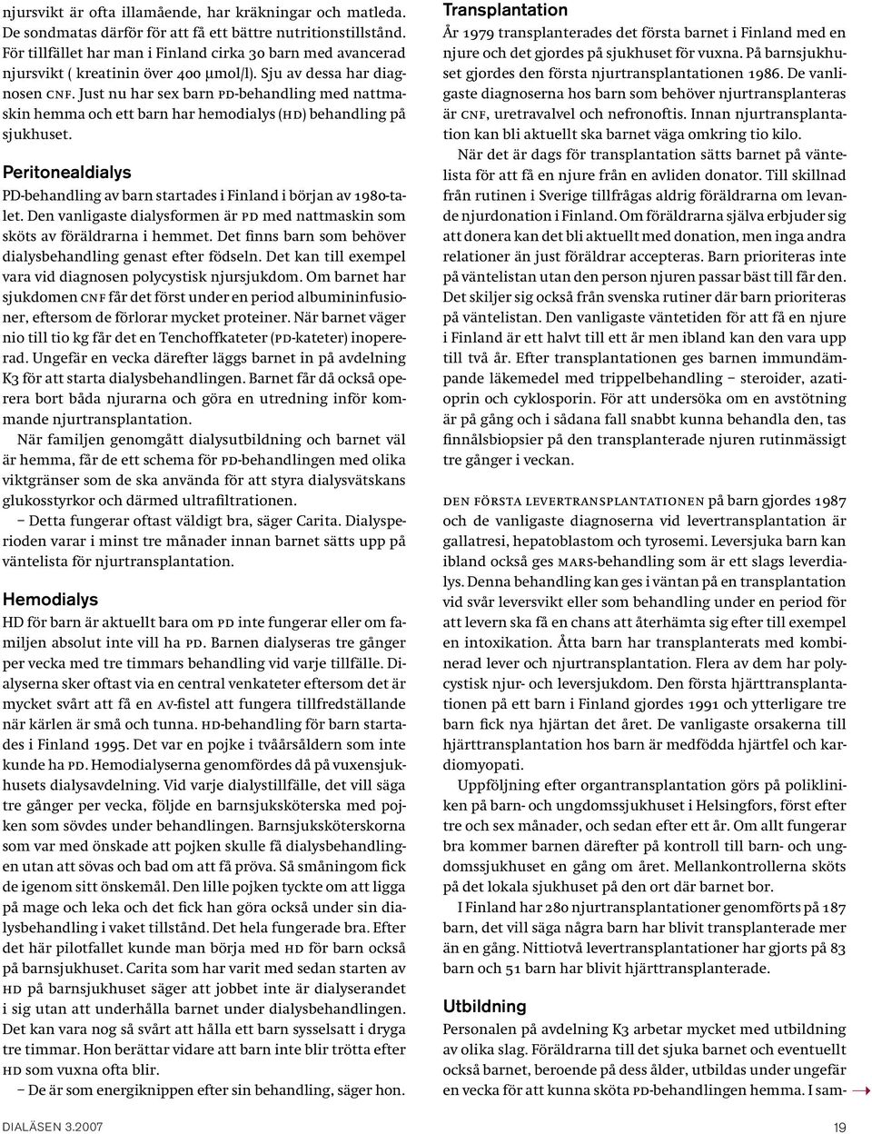 Just nu har sex barn PD-behandling med nattmaskin hemma och ett barn har hemodialys (HD) behandling på sjukhuset. Peritonealdialys PD-behandling av barn startades i Finland i början av 1980-talet.