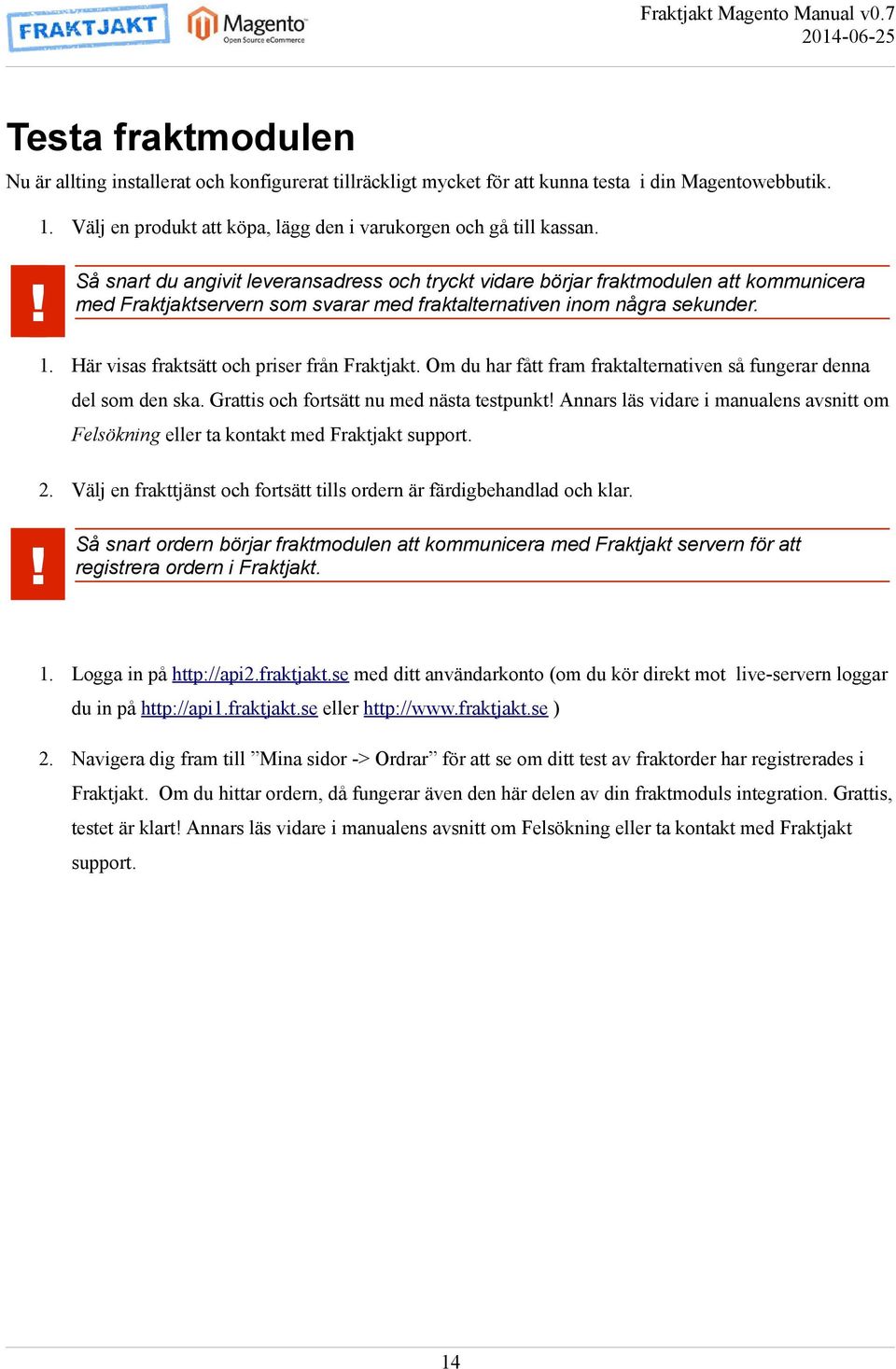 Här visas fraktsätt och priser från Fraktjakt. Om du har fått fram fraktalternativen så fungerar denna del som den ska. Grattis och fortsätt nu med nästa testpunkt!