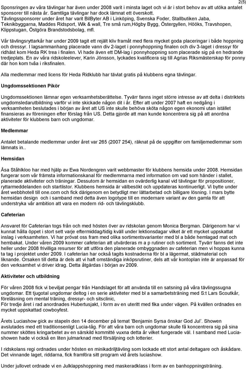 Klippstugan, Östgöra Brandstodsbolag, mfl. Vår tävlingsryttarkår har under 2009 tagit ett rejält kliv framåt med flera mycket goda placeringar i både hoppning och dressyr.