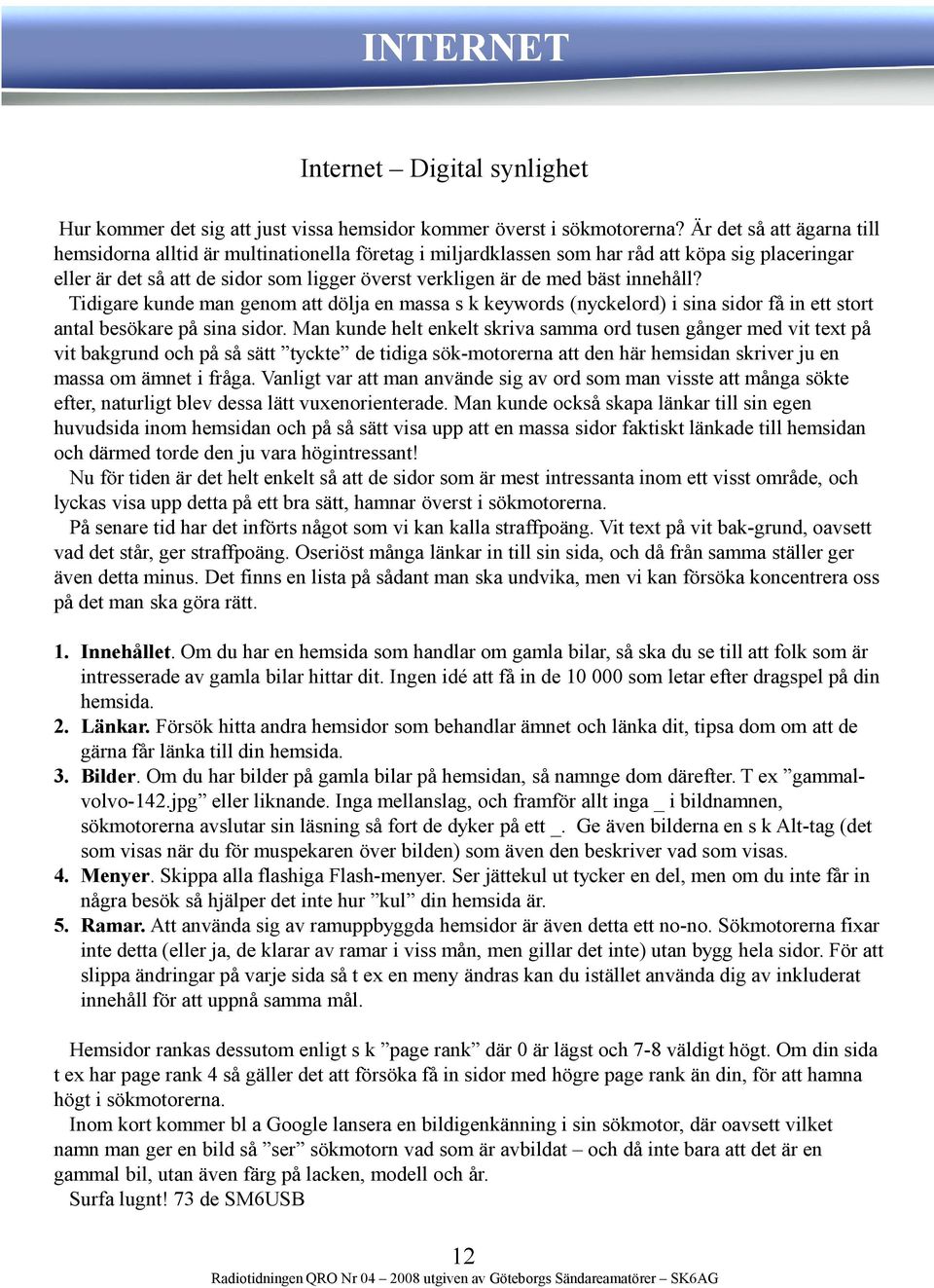 innehåll? Tidigare kunde man genom att dölja en massa s k keywords (nyckelord) i sina sidor få in ett stort antal besökare på sina sidor.