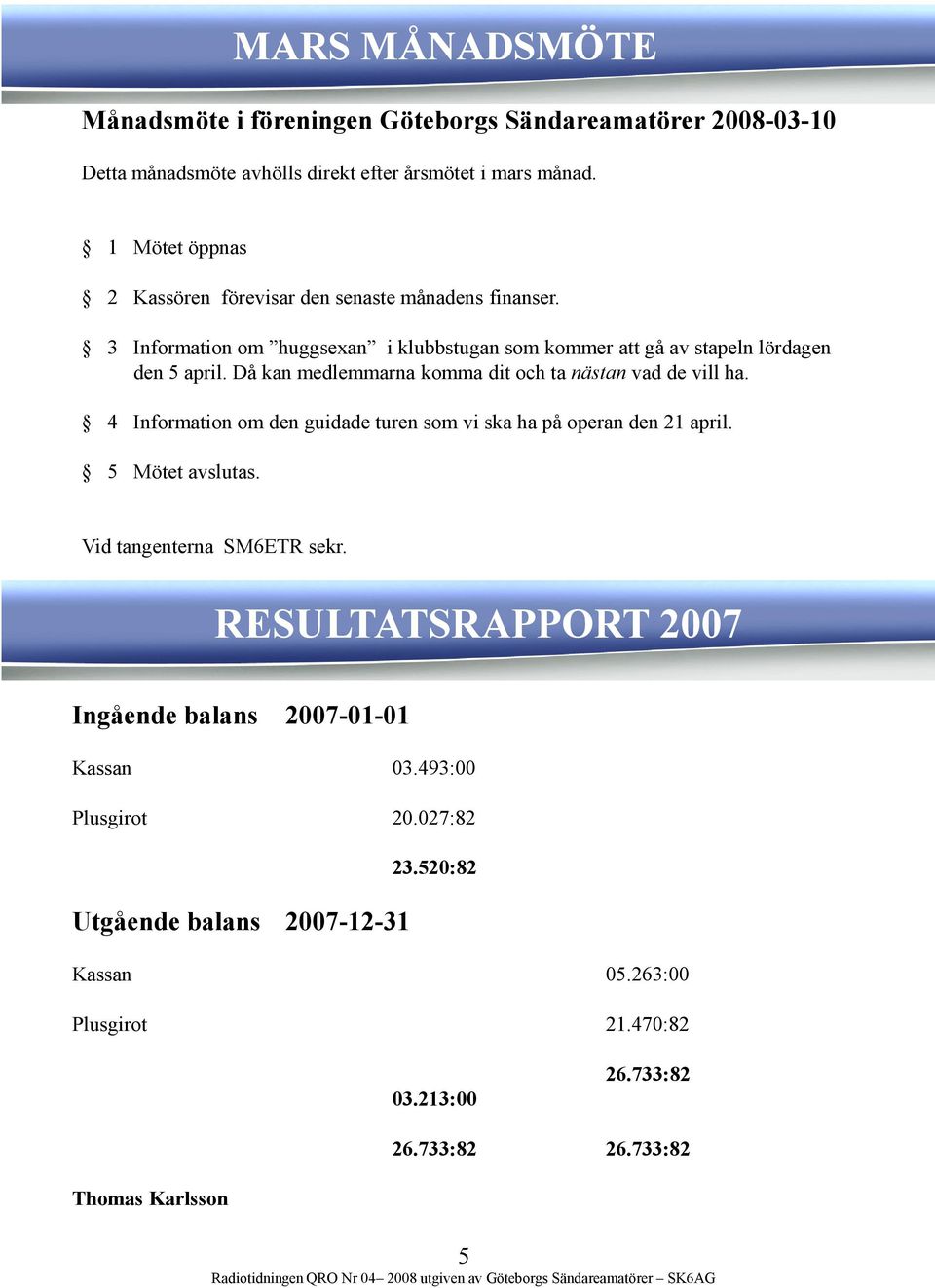 Då kan medlemmarna komma dit och ta nästan vad de vill ha. 4 Information om den guidade turen som vi ska ha på operan den 21 april. 5 Mötet avslutas. Vid tangenterna SM6ETR sekr.