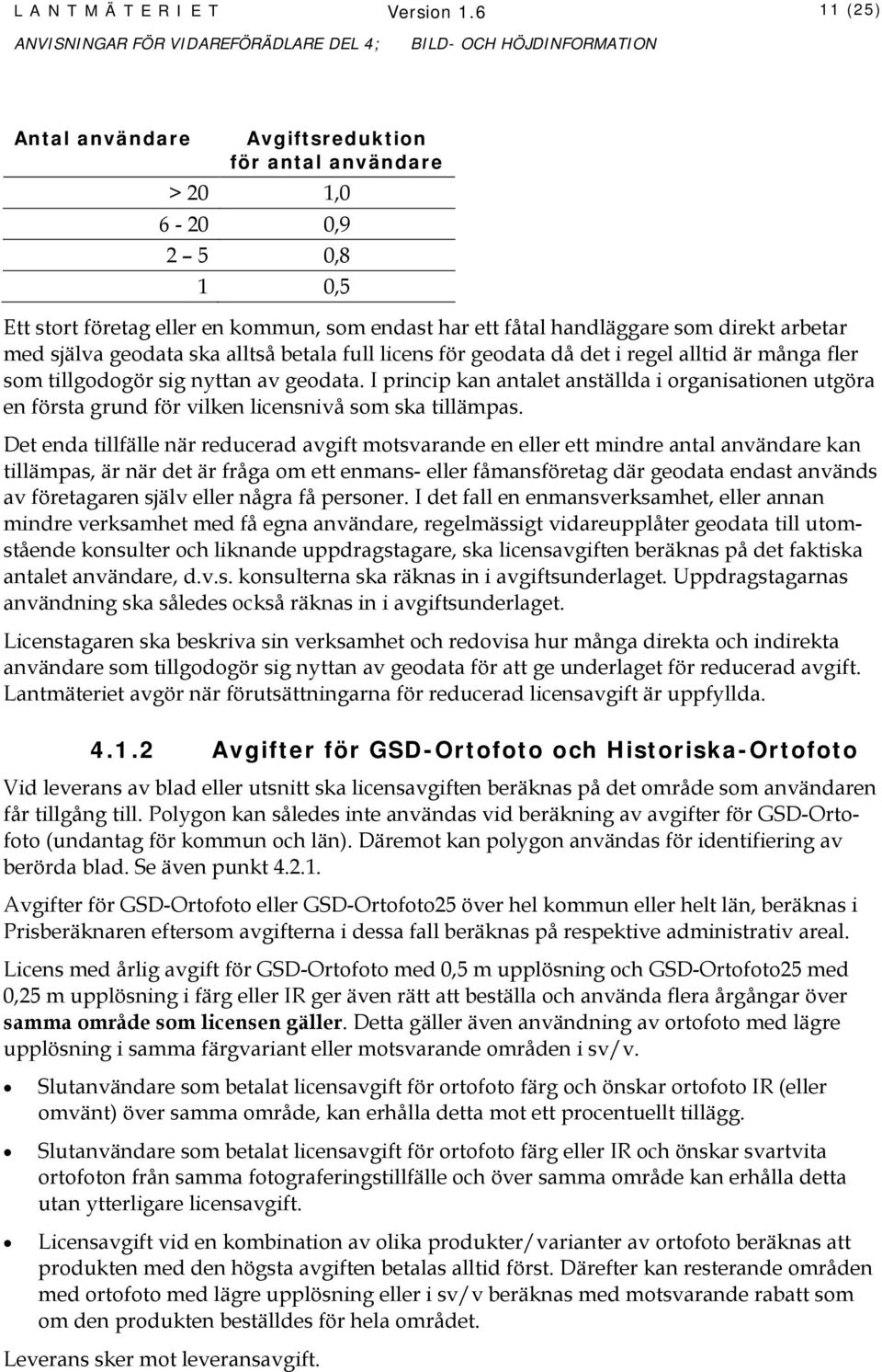 geodata ska alltså betala full licens för geodata då det i regel alltid är många fler som tillgodogör sig nyttan av geodata.