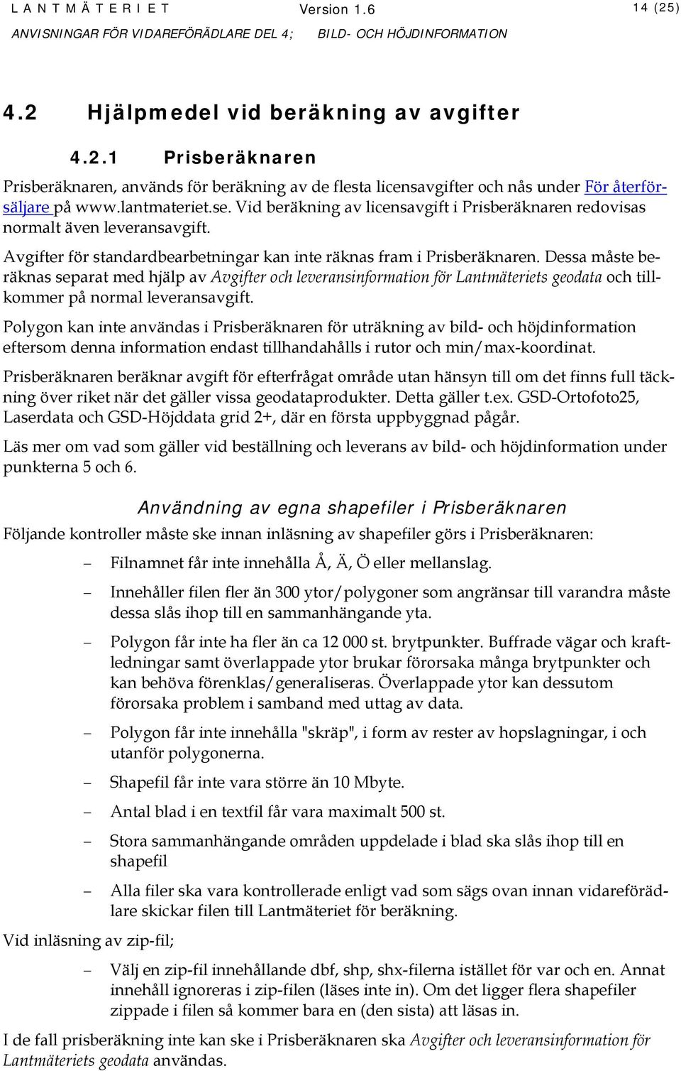 Dessa måste beräknas separat med hjälp av Avgifter och leveransinformation för Lantmäteriets geodata och tillkommer på normal leveransavgift.