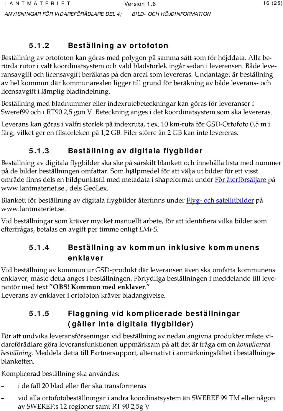 Undantaget är beställning av hel kommun där kommunarealen ligger till grund för beräkning av både leverans- och licensavgift i lämplig bladindelning.