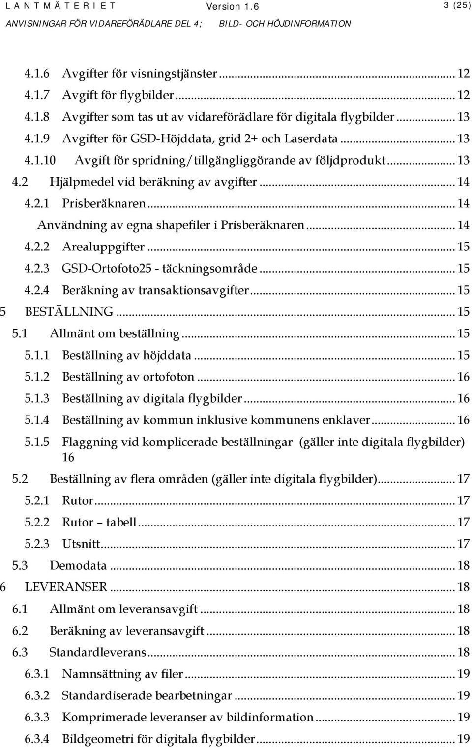 .. 14 4.2.2 Arealuppgifter... 15 4.2.3 GSD-Ortofoto25 - täckningsområde... 15 4.2.4 Beräkning av transaktionsavgifter... 15 5 BESTÄLLNING... 15 5.1 Allmänt om beställning... 15 5.1.1 Beställning av höjddata.