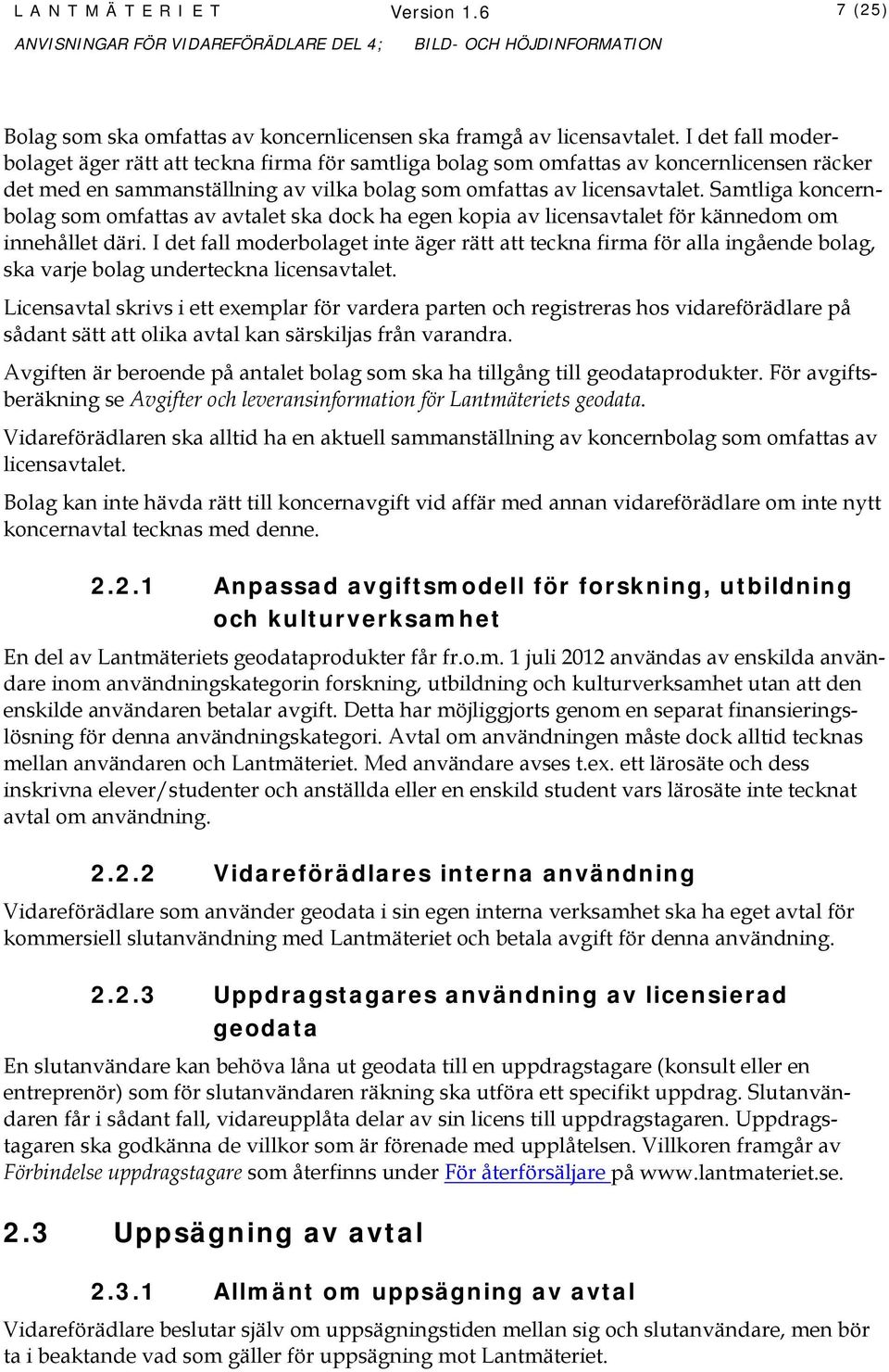 Samtliga koncernbolag som omfattas av avtalet ska dock ha egen kopia av licensavtalet för kännedom om innehållet däri.