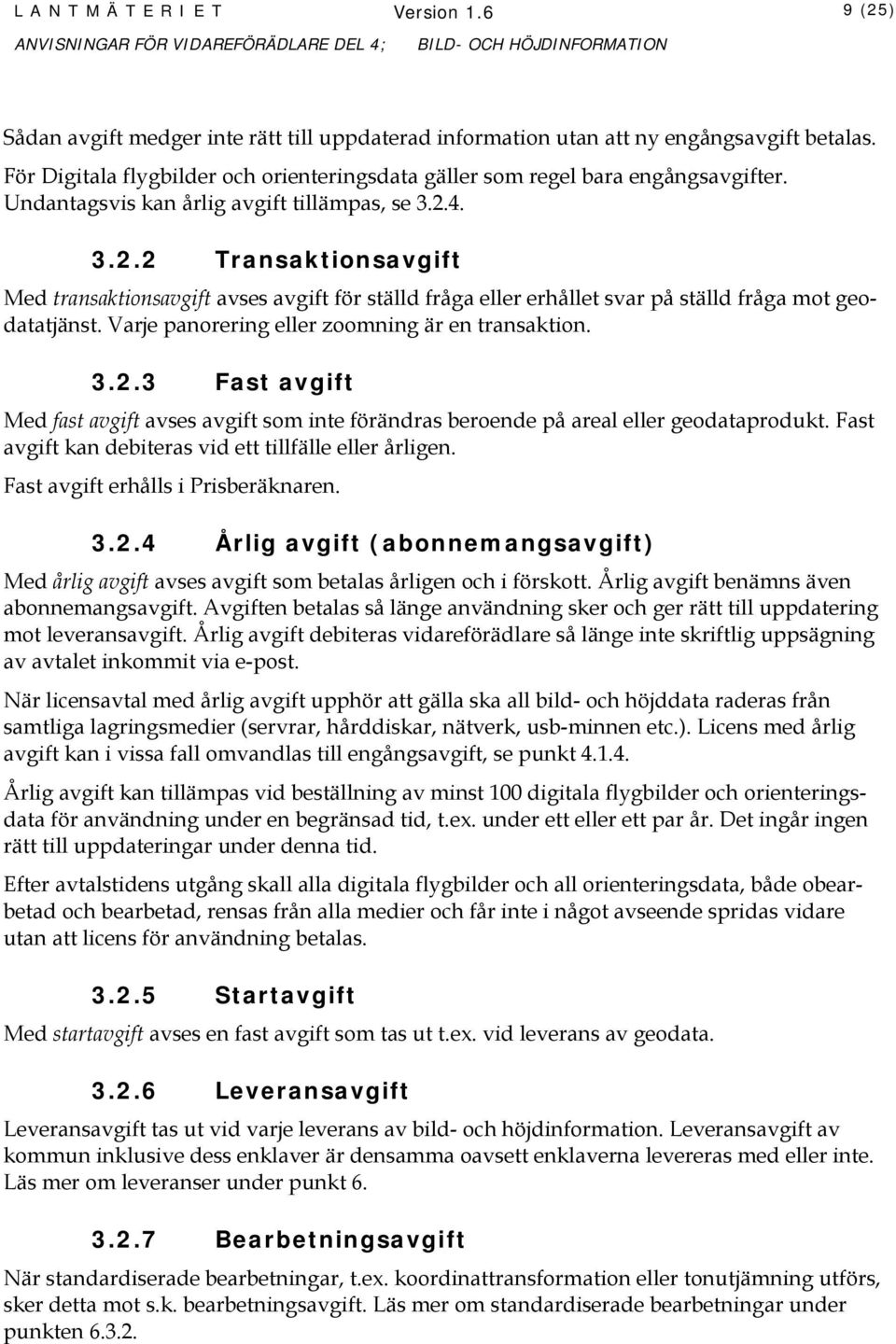 4. 3.2.2 Transaktionsavgift Med transaktionsavgift avses avgift för ställd fråga eller erhållet svar på ställd fråga mot geodatatjänst. Varje panorering eller zoomning är en transaktion. 3.2.3 Fast avgift Med fast avgift avses avgift som inte förändras beroende på areal eller geodataprodukt.