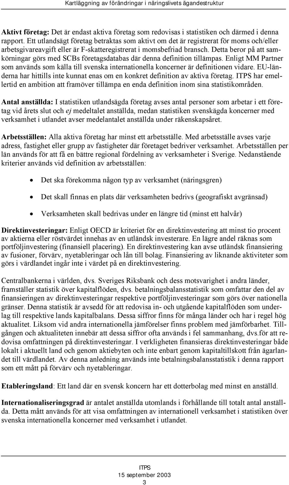 Detta beror på att samkörningar görs med SCBs företagsdatabas där denna definition tillämpas. Enligt MM Partner som används som källa till svenska internationella koncerner är definitionen vidare.