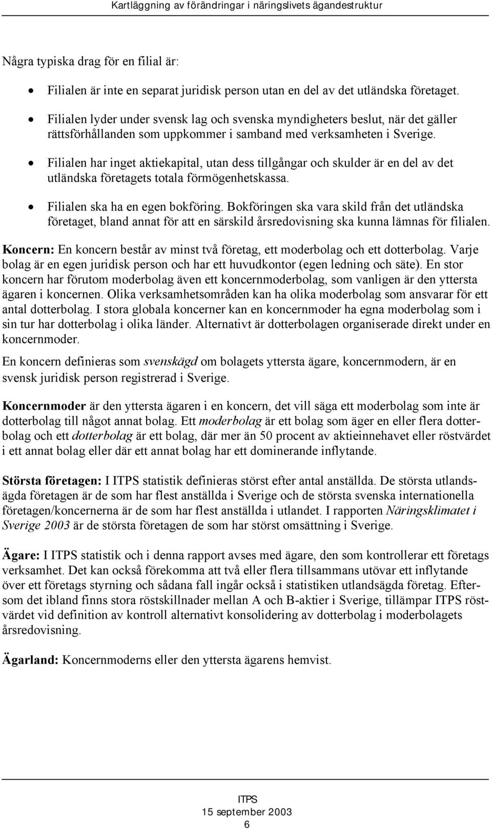 Filialen har inget aktiekapital, utan dess tillgångar och skulder är en del av det utländska företagets totala förmögenhetskassa. Filialen ska ha en egen bokföring.