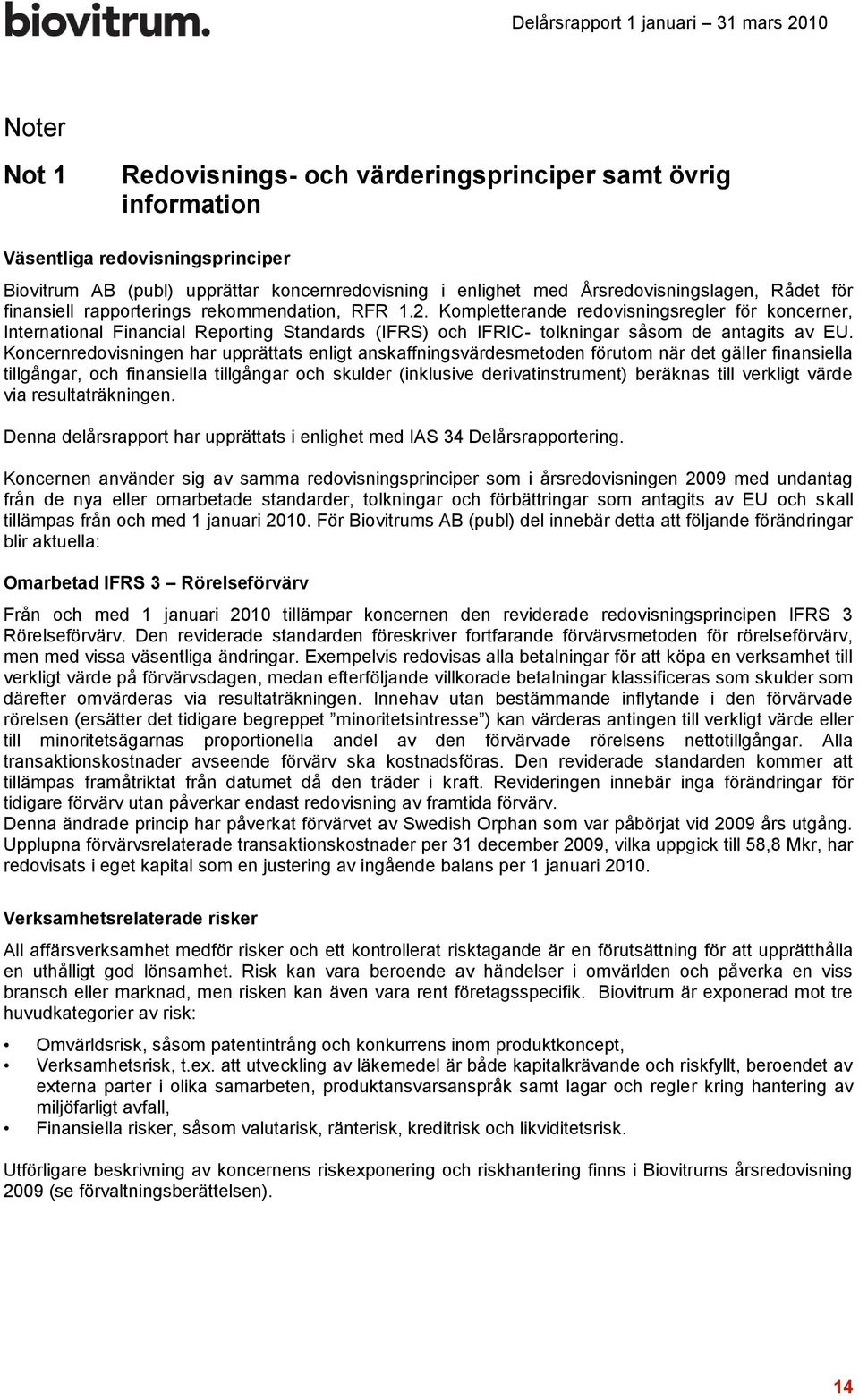 Koncernredovisningen har upprättats enligt anskaffningsvärdesmetoden förutom när det gäller finansiella tillgångar, och finansiella tillgångar och skulder (inklusive derivatinstrument) beräknas till