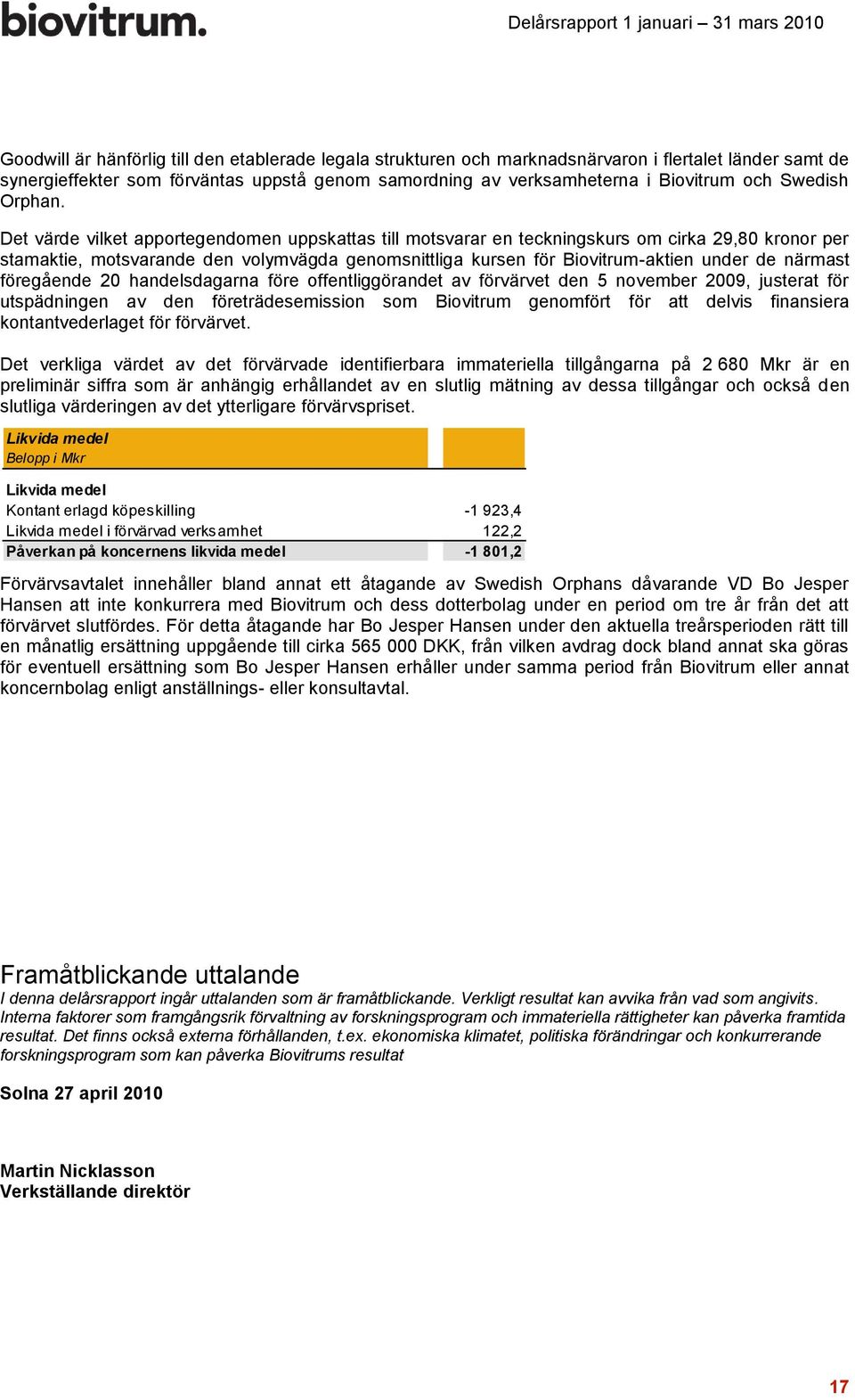 Det värde vilket apportegendomen uppskattas till motsvarar en teckningskurs om cirka 29,80 kronor per stamaktie, motsvarande den volymvägda genomsnittliga kursen för Biovitrum-aktien under de närmast