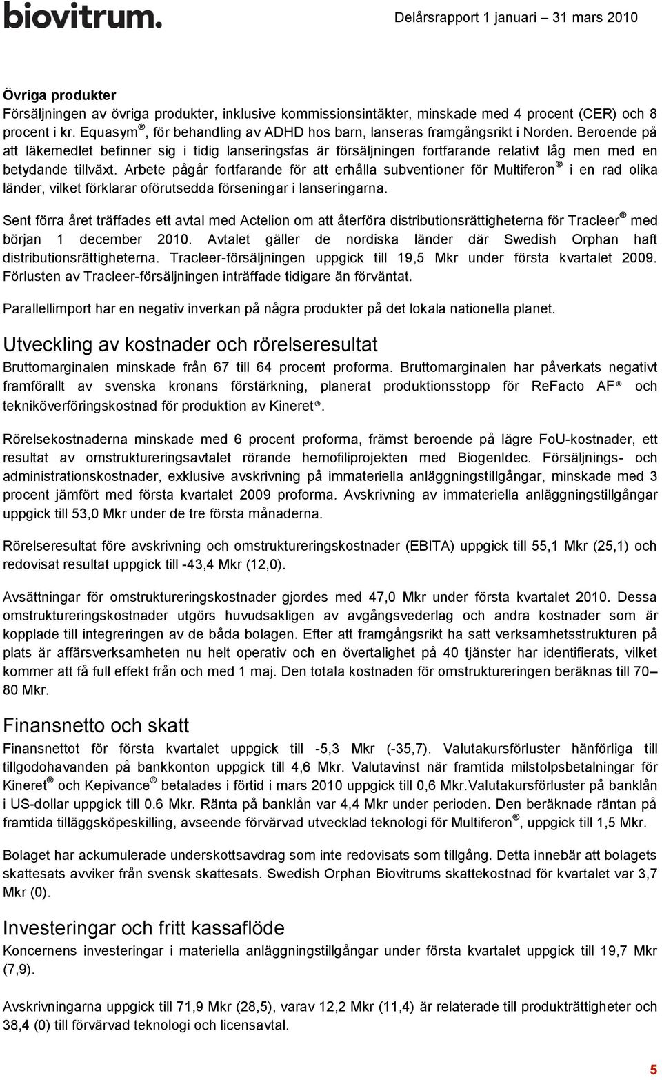 Beroende på att läkemedlet befinner sig i tidig lanseringsfas är försäljningen fortfarande relativt låg men med en betydande tillväxt.