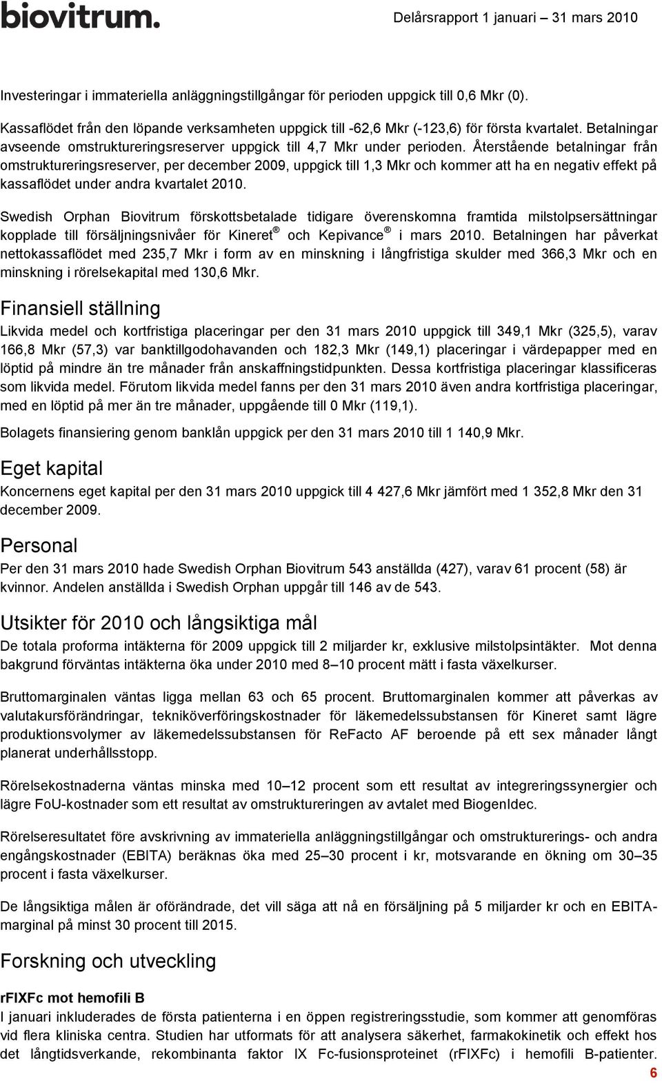 Återstående betalningar från omstruktureringsreserver, per december 2009, uppgick till 1,3 Mkr och kommer att ha en negativ effekt på kassaflödet under andra kvartalet 2010.