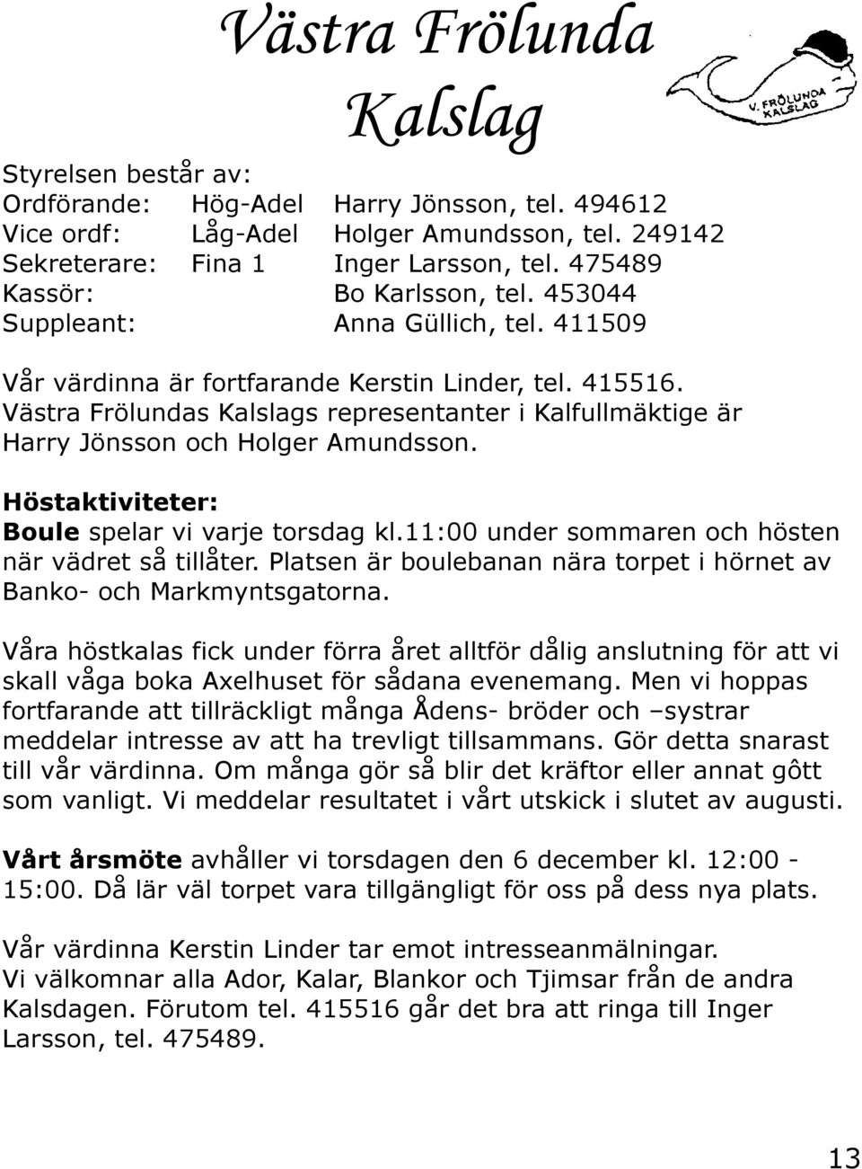 Västra Frölundas Kalslags representanter i Kalfullmäktige är Harry Jönsson och Holger Amundsson. Höstaktiviteter: Boule spelar vi varje torsdag kl.