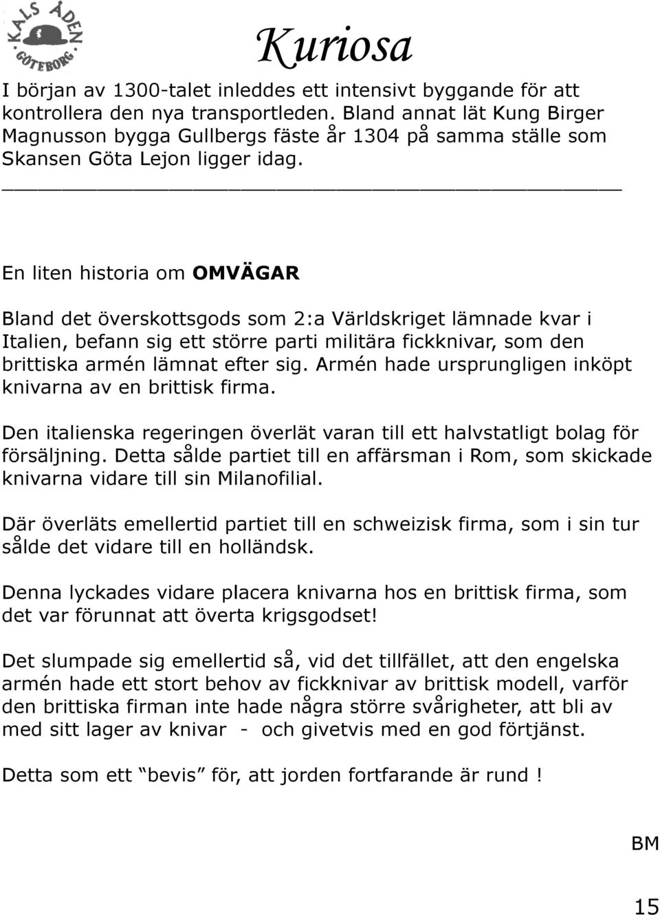 En liten historia om OMVÄGAR Bland det överskottsgods som 2:a Världskriget lämnade kvar i Italien, befann sig ett större parti militära fickknivar, som den brittiska armén lämnat efter sig.