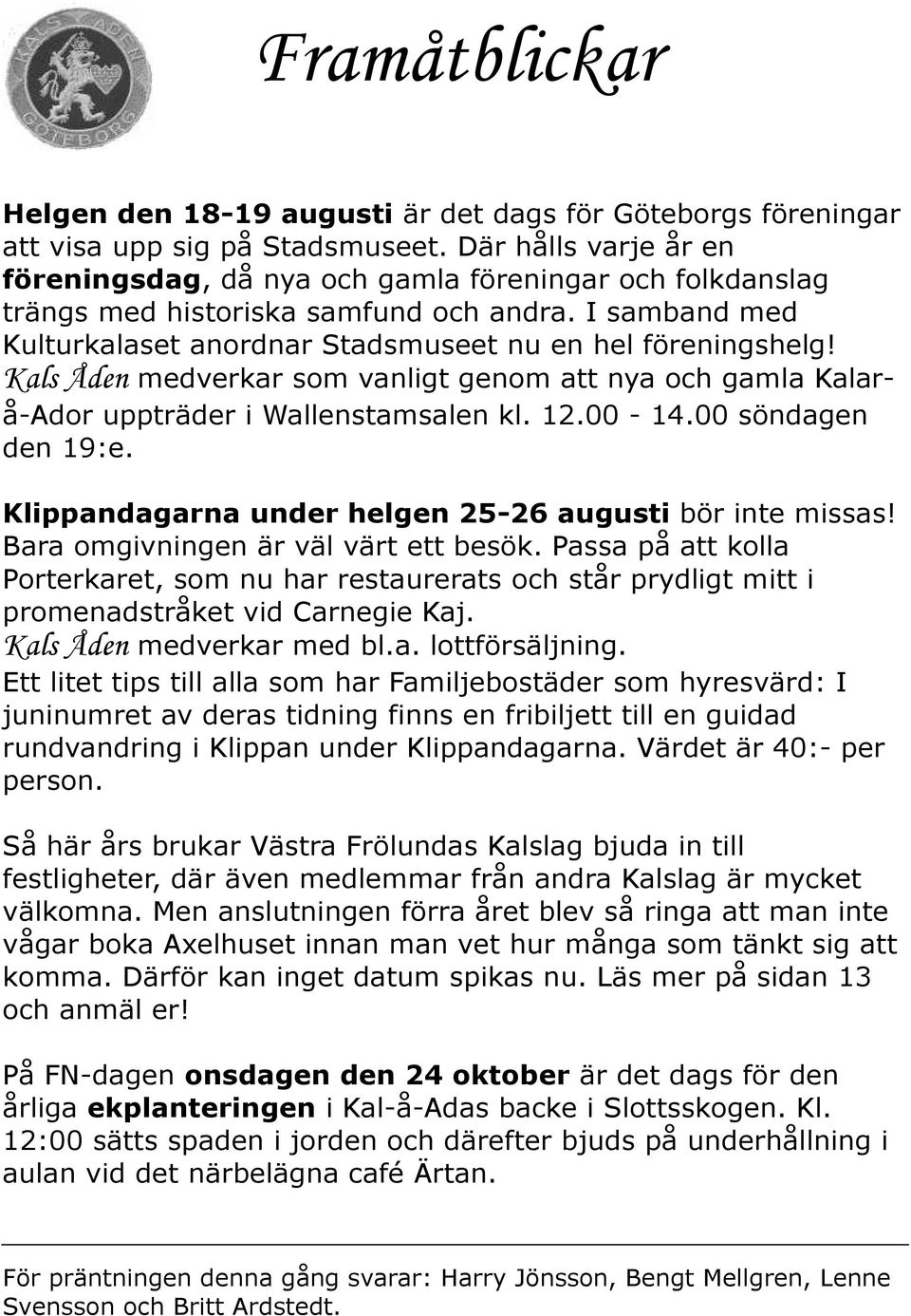 Kals Åden medverkar som vanligt genom att nya och gamla Kalarå-Ador uppträder i Wallenstamsalen kl. 12.00-14.00 söndagen den 19:e. Klippandagarna under helgen 25-26 augusti bör inte missas!