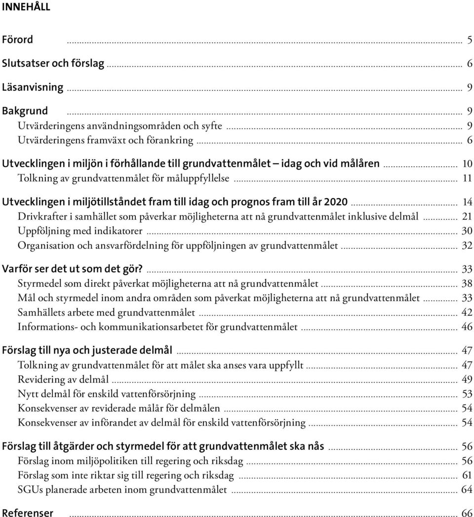 .. 11 Utvecklingen i miljötillståndet fram till idag och prognos fram till år 2020... 14 Drivkrafter i samhället som påverkar möjligheterna att nå grundvattenmålet inklusive delmål.