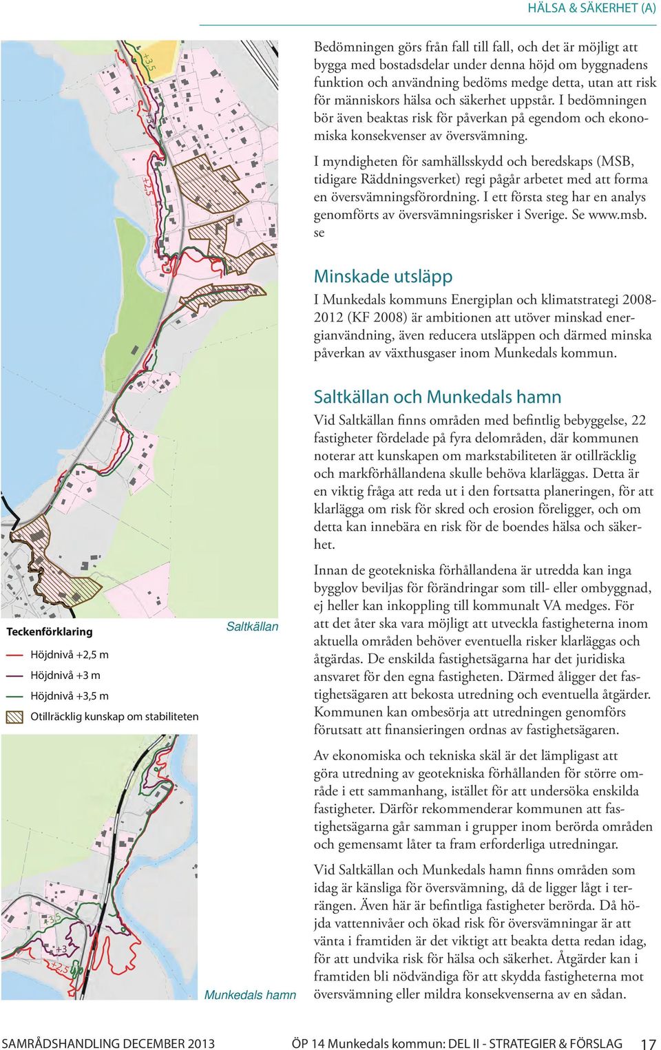 Höjdnivå +2,5 m Höjdnivå +3 m Saltkällan Munkedals hamn Bedömningen görs från fall till fall, och det är möjligt att bygga med bostadsdelar under denna höjd om byggnadens funktion och användning
