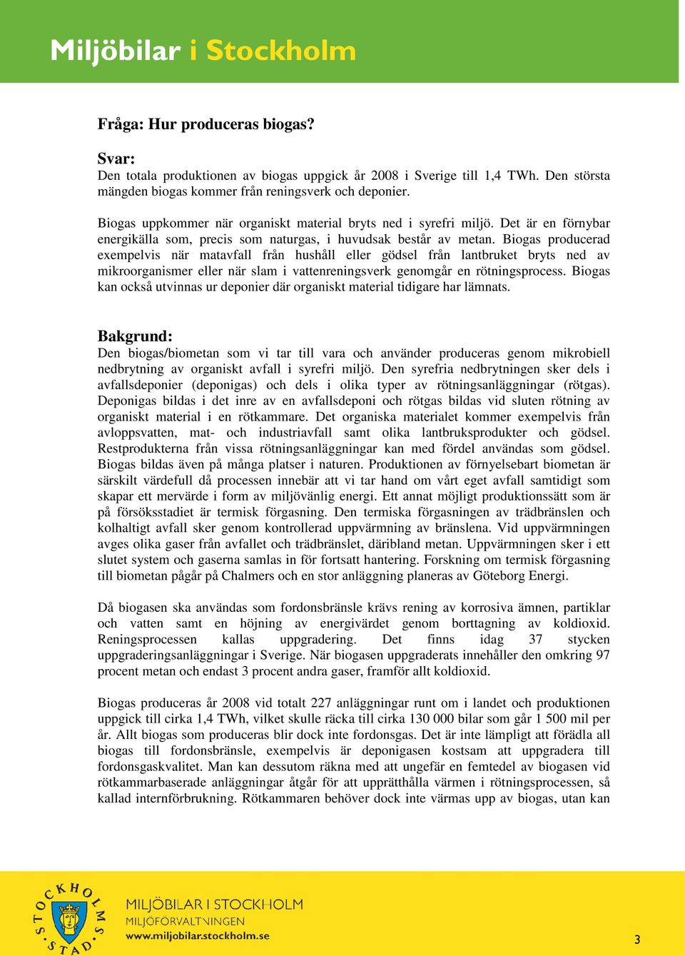 Biogas producerad exempelvis när matavfall från hushåll eller gödsel från lantbruket bryts ned av mikroorganismer eller när slam i vattenreningsverk genomgår en rötningsprocess.