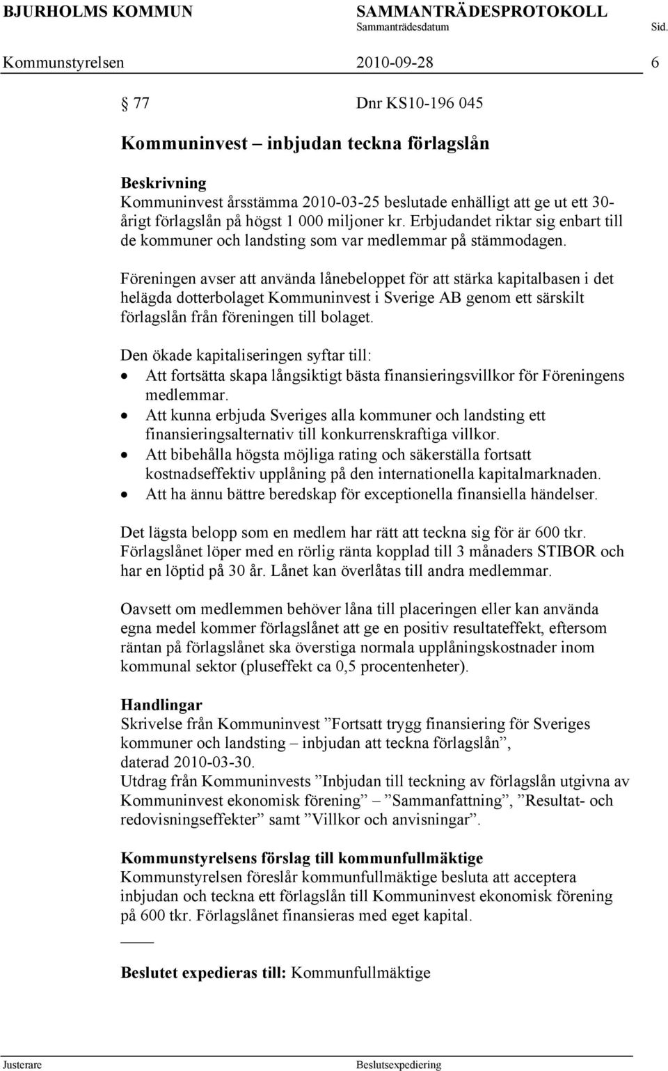 Föreningen avser att använda lånebeloppet för att stärka kapitalbasen i det helägda dotterbolaget Kommuninvest i Sverige AB genom ett särskilt förlagslån från föreningen till bolaget.