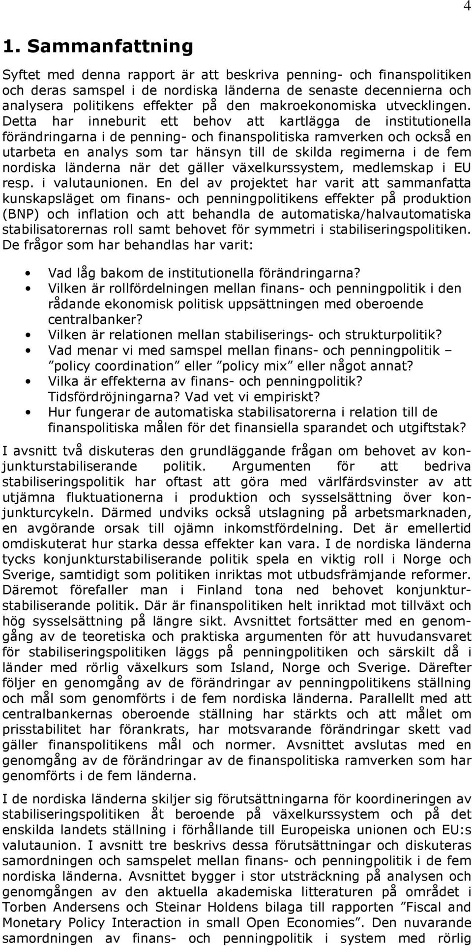 Detta har inneburit ett behov att kartlägga de institutionella förändringarna i de penning- och finanspolitiska ramverken och också en utarbeta en analys som tar hänsyn till de skilda regimerna i de