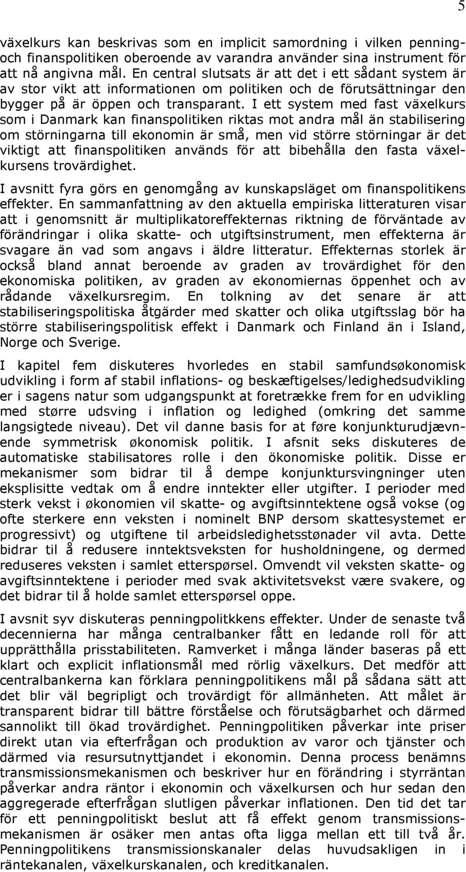 I ett system med fast växelkurs som i Danmark kan finanspolitiken riktas mot andra mål än stabilisering om störningarna till ekonomin är små, men vid större störningar är det viktigt att