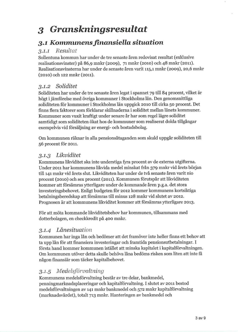 5,1 mnkr (2009), 20,6 mnkr (2010) och 122 mnkr (2011). 3.1.2 Soliditet Soliditeten har under de tre senaste åren legat i spännet 79 till 84 procent, vilket är högt i jämförelse med övriga kommuner i Stockholms län.