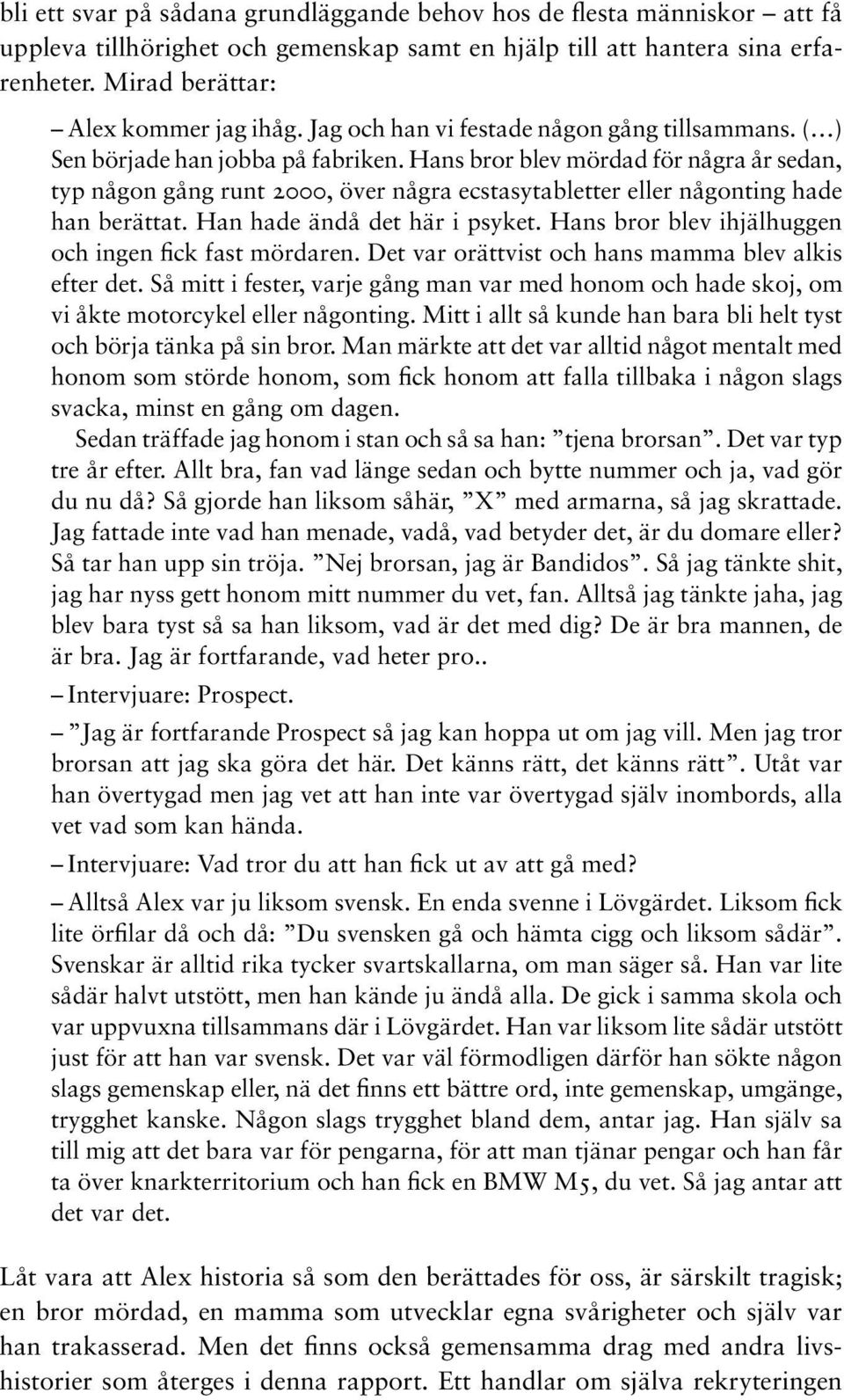 Hans bror blev mördad för några år sedan, typ någon gång runt 2000, över några ecstasytabletter eller någonting hade han berättat. Han hade ändå det här i psyket.