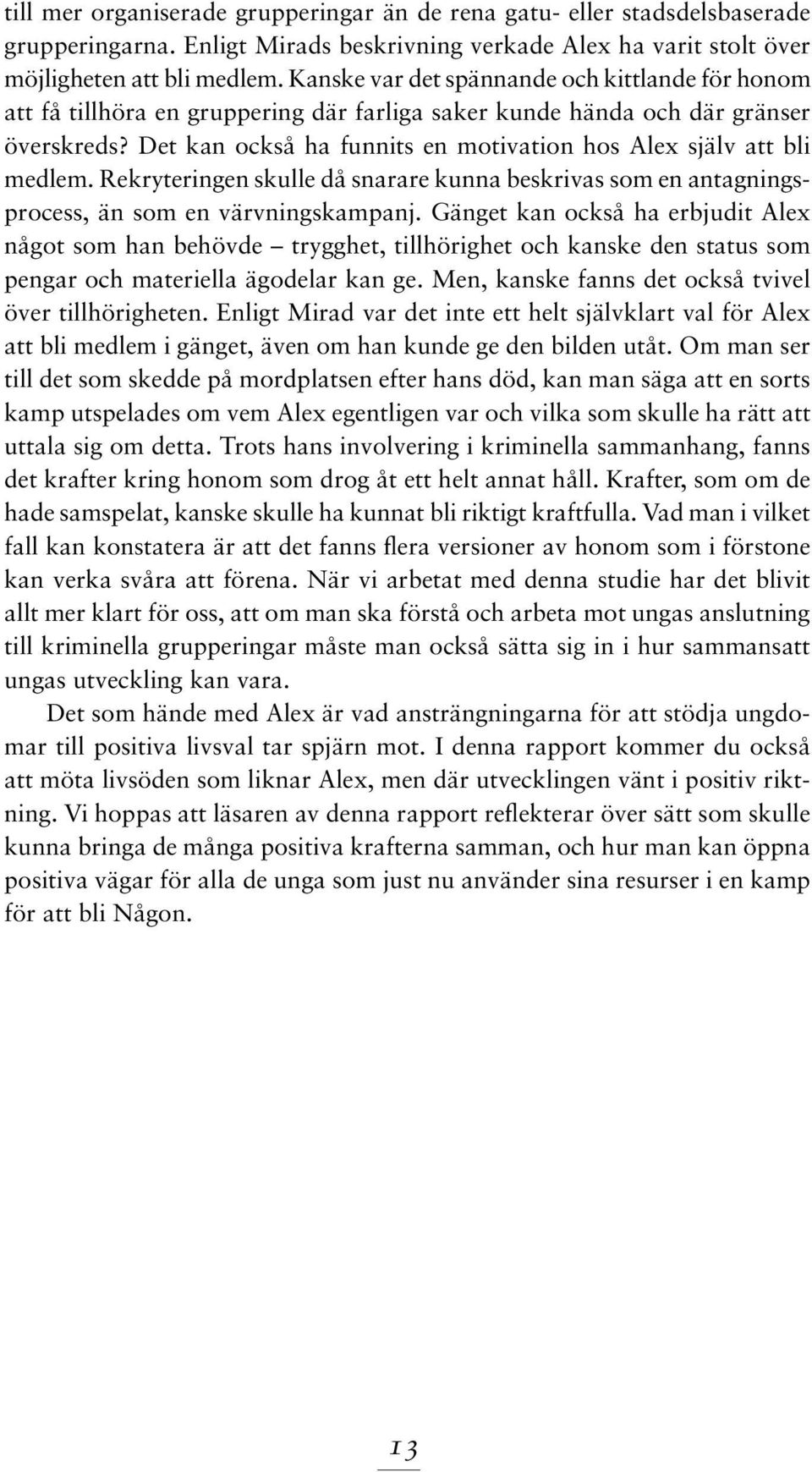 Det kan också ha funnits en motivation hos Alex själv att bli medlem. Rekryteringen skulle då snarare kunna beskrivas som en antagningsprocess, än som en värvningskampanj.