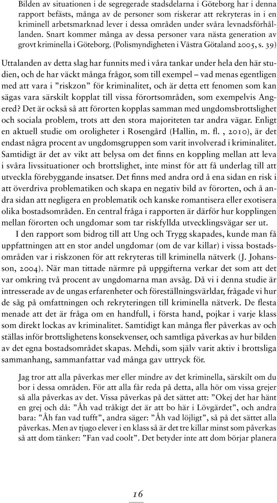 39) Uttalanden av detta slag har funnits med i våra tankar under hela den här studien, och de har väckt många frågor, som till exempel vad menas egentligen med att vara i riskzon för kriminalitet,