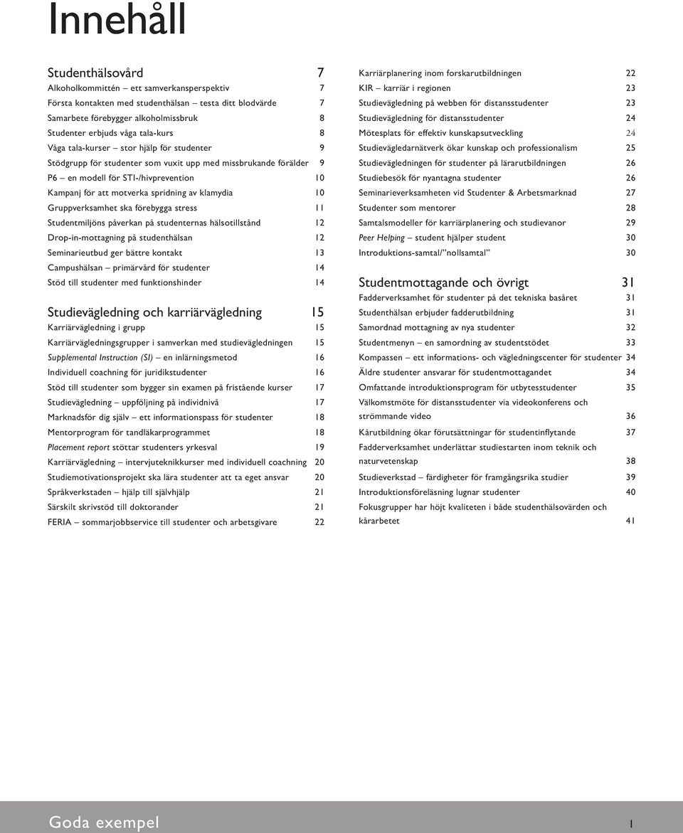 klamydia 10 Gruppverksamhet ska förebygga stress 11 Studentmiljöns påverkan på studenternas hälsotillstånd 12 Drop-in-mottagning på studenthälsan 12 Seminarieutbud ger bättre kontakt 13 Campushälsan