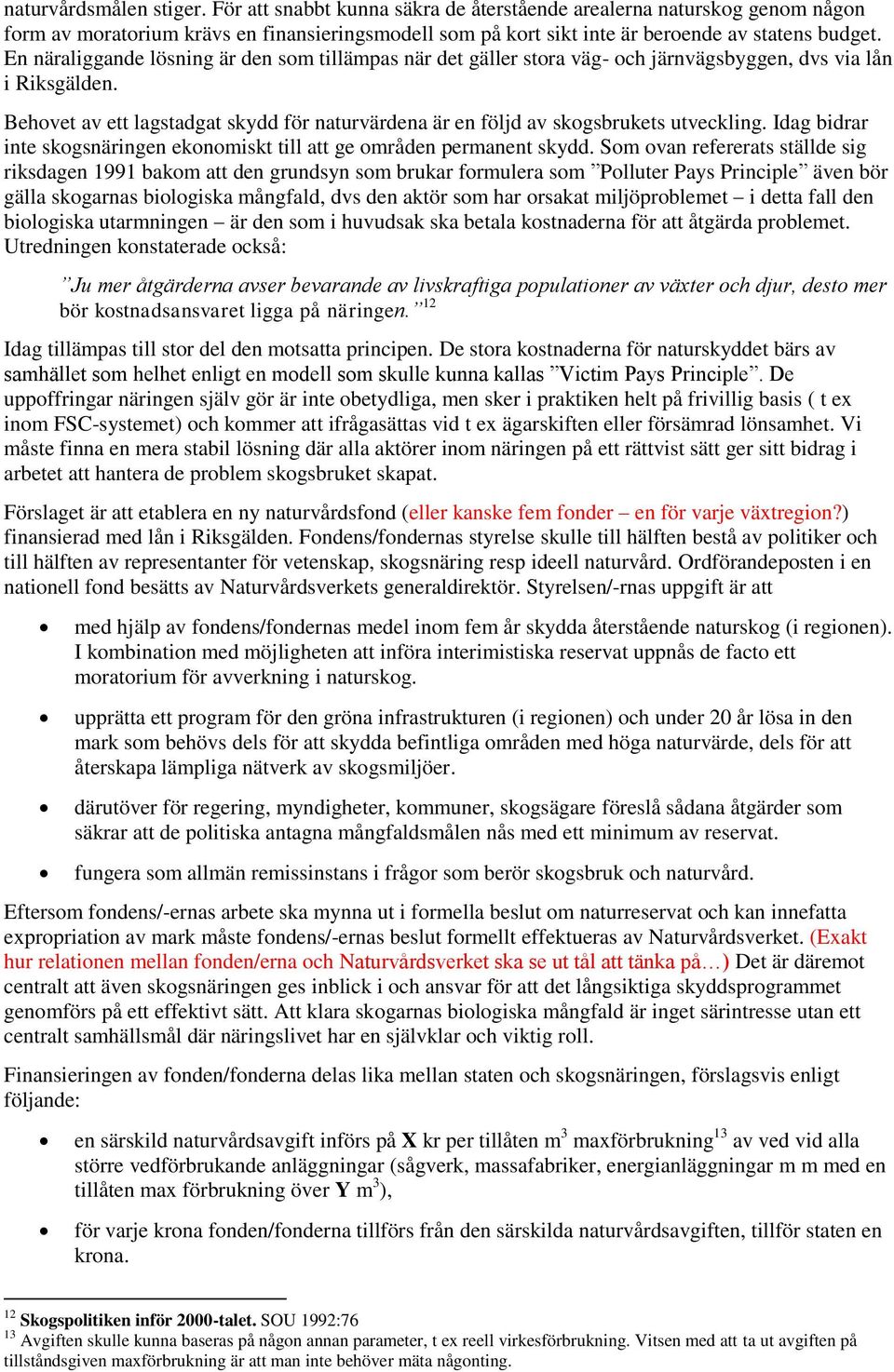 Behovet av ett lagstadgat skydd för naturvärdena är en följd av skogsbrukets utveckling. Idag bidrar inte skogsnäringen ekonomiskt till att ge områden permanent skydd.