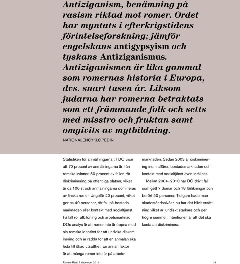 Liksom judarna har romerna betraktats som ett främmande folk och setts med misstro och fruktan samt omgivits av mytbildning.