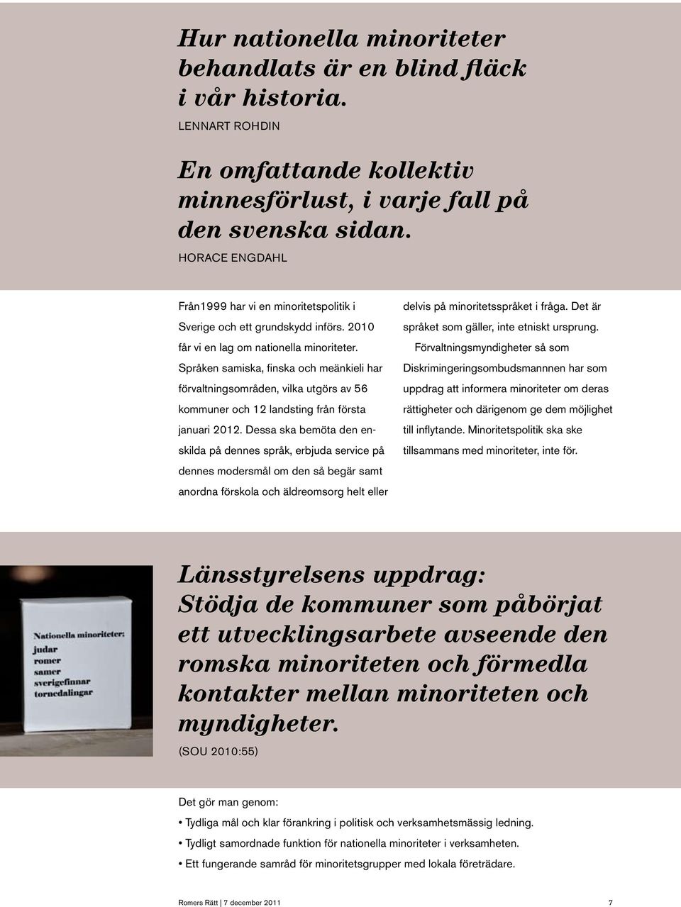 Språken samiska, finska och meänkieli har förvaltningsområden, vilka utgörs av 56 kommuner och 12 landsting från första januari 2012.