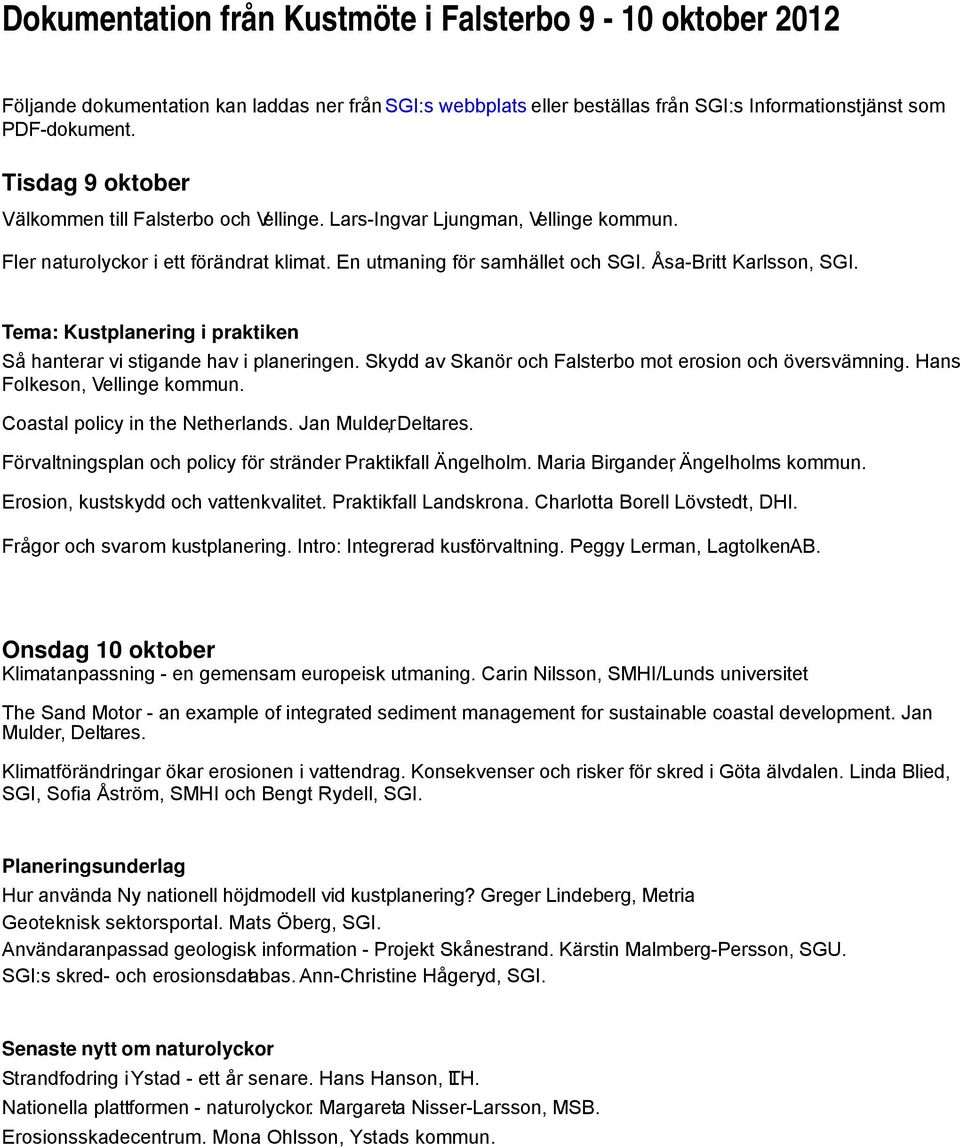 Tema: Kustplanering i praktiken Så hanterar vi stigande hav i planeringen. Skydd av Skanör och Falsterbo mot erosion och översvämning. Hans Folkeson, Vellinge kommun.